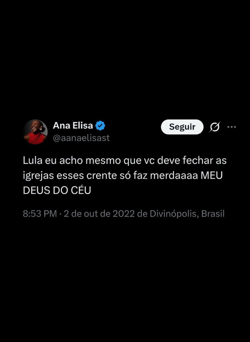 Zack_lope's tweet photo. 🚨VEJA: Ana Elisa, nova integrante da campanha digital de Lula, defendeu o fechamento de igrejas porque os crentes só “faziam merda”.

Uma postagem atribuída a Ana Elisa, que passou a colaborar com a comunicação digital da campanha de Lula no segundo turno, afirma: “Lula, eu acho mesmo que você deve fechar as igrejas. Esses crentes só fazem merda.”