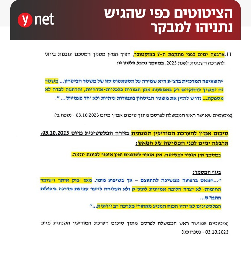 ronenbergman's tweet photo. יונתן, 

אתה שוב מסלף, מסרס ומעוות כתבה שלי, ועוד אחת שעוסקת באיך נתניהו מסלף, מסרס ומעוות מסמכים של קהילת המודיעין. 

את צילום המסמך שהופיע בכתבה אתה טרחת להקליד, ורק בציוץ נפרד הוספת את המסמך עצמו, שהורדת מהכתבה, לא לפני שגזרת את החלק העליון שלו, כדי למנוע מהקוראים שלך להבין את ההקשר. 

הם עוד עלולים לחשוב שחטיבת המחקר של אמ"ן מפיצה ניירות בהם כל הטקסט מסומן או במרקר צהוב זרחני, או באדום עבה וכהה, עניין די מוזר. 

הם לא יודעים שבאותו חלק שגזרת נכתב באותיות קידוש לבנה:"מה נתניהו ציטט- ומה השמיט (באדום)". הם גם לא יודעים שמעליו וצמוד עליו הופיע צילום של נייר נוסף- גירסת נתניהו לאירועי ה7 באוקטובר, הכולל את הציטוטים המסולפים, החסרים, שיש שיגידו שהם עולים כדי זיוף של ממש, פשוט כי אתה טרחת לא לצטט או להביא כלל את אותו מסמך, כמו גם כלל תוכן הכתבה (זולת הכותרת) ממנה את שואב. 

אני בטוח שכל זה מתרחש בלי שום קשר לכך שתוכן הכתבה כולל חשיפת כמה עובדות קשות אודות פעולות נתניהו לפני ה-7 באוקטובר וניסיונותיו החוזרים להעלים מידיעת הציבור את שאירע באמת.  

ראיתי שאתה מוגדר כ"כחוקר בכיר" באיזשהו מכון. כדאי שתשמור על סטנדרטים של אמינות ודיוק בדיווח על פרסומים גלויים, שכל חוקר זוטר יודע הייטב להתנהל לפיהם.

הנה הכתבה בנוסחה המלאה ושני המסמכים כמות שהפיעו בכתבה המקורית. 

https://t.co/qKtu8flu6M

***
השורות שנתניהו השמיט - נחשפות: המסמכים המקוריים, ואלו שהציג למבקר
ראש השב"כ, ספט' 23: "המצב הביטחוני ח��ור ושונה מהיכרותנו, סיכוי לא מבוטל להתלכדות הזירות". נתניהו: "היעד - הרגעה". במסמך למבקר מציג רה"מ גרסה פשוטה: הוא דרש לחסל את ראשי חמאס, וראשי המערכת סירבו ורק דחפו הסדרה והרגעה. אלא שחשיפת המסמכים המקוריים שאותם סילף מציגה תמונה הפוכה: נתניהו הכתיב שקט, לא אישר סיכולים, הודיע שחמאס מורתע ולא שעה לאזהרות שקיבל. הוא מצהיר שהוא בעד פרסומם, ובפועל עושה הכול כדי למנוע זאת - למעט המילים שמשרתות את גרסתו. התחקיר המלא - בסוף השבוע ב"7 ימים". הליכוד: "תעמולה שקרית"

רונן ברגמן ויובל רובוביץ'|07.10.26 | 17:40
828 תגובות
תגיות

טבח 7 באוקטובר

7 ימים
אמ"ן
בנימין נתניהו
רונן בר
"��שמר מדיניות של אפס מדויקים ברצועת עזה, גם במחיר של יום קרב". כך תועדה המלצתו של ראש חטיבת המחקר באמ"ן, תת-אלוף עמית סער ז"ל, במסמך מ-3 באוקטובר 2023, ארבעה ימים לפני הטבח - כשהוא מתייחס לצורך שלחמאס לא יהיו טילים ורקטות מדויקים. בגרסת ראש הממשלה בנימין נתניהו נותרה ההערכה מאותו מסמך שחמאס מתעצ�� "בשיפוע מתון". ההמלצה לפעול גם במחיר הסלמה נעלמה. ולא רק היא. ולא רק מהמסמך הזה.
הליכוד: "תעמולה שקרית פוליטית" | התגובה המלאה, ואלו של איזנקוט ולפיד

תחקיר ynet ו"ידיעות אחרונות", שנערך בחודשים האחרונים ויפורסם ביום שישי ב"7 ימים", חושף כיצד נבנתה הגרסה הזאת, שהופצה לציבור בפברואר 2026. לראשונה הוצב מסמך 55 העמודים של ראש הממשלה מול מסמכי המקור, סיכומי הדיונים והעדויות. ההשוואה חושפת השמטות וסילופים, מניפולציות ולעיתים פשוט שקרים - בדיוק בשאלות שבמוקד האחריות למחדל: מי הזהיר, מי המליץ לתקוף ומי הורה לשמור על השקט.
גלריה📷(צילום: רויטרס).by TaboolaSponsored Linksמותג שטח חדש בדרך לישראל: הכירו את iCAURIcaurנוסעים בעיקר בעיר? זה סוג הרכב שיחסוך לכם הכי הרבה כסףChery Israel5 סימנים שהגיע הרגע להחליף את המכונית המשפחתית שלכםChery Israel
נתניהו מציג את עצמו כמי שדחף לחיסולים מול מערכת ביטחון שבלמה אותו. אלא שכבר ��-6 באפריל 2023 המליצו ראש השב"כ רונן בר והרמטכ"ל רא"ל הרצי הלוי על סיכולים בעזה. ב-9 במאי קבע נתניהו בקבינט: "אין לנו עניין להיכנס למערכה מול חמאס!", והתנה את ההיערכות לסיכול בכירים בהצטרפות חמאס ללחימה.
ב-21 במאי היה ראש השב"כ מפורש עוד יותר: "להיערך למבצע ברצ"ע (רצועת עזה - ר"ב): מכת פתיחה + סבב סיכולים". בר הזהיר כי "לא יהיה מנוס ממערכה בעזה". נתניהו סבר אחרת: "יש כרגע מאזן הרתעה חזק מול חמאס". הוא סירב לאשר את הפעולות שהוצעו.
בדירקטיבה המדינית מ-2 ביולי הוגדר היעד ברצועה: "מאמץ לשימור רגיעה לאורך זמן (זירה משנית)" - אותה רגיעה שנתניהו טוען שמעולם לא הורה עליה. ב-21 באוג��סט הזהיר השב"כ כי "הגירעון ההרתעתי גדל", ובאותו יום אמר בר לנתניהו: "יש לתקוף יזום בעזה ולהציב תנאי ברור לעצור את הכוונת הפח"ע". נתניהו השיב: "תקיפה בעזה אולי תסייע לנו אך לא תחולל שינוי ולא תשנה את עיקר המגמה".
Ad
ב-10 בספטמבר החריף בר את האזהרה: "מדינת ישראל מצויה במצב ביטחוני חמור השונה מהיכרותנו עד כה, הנובע מסיכוי לא מבוטל להתלכדות הזירות". כלומר, אזהרה מפני מלחמה רב-זירתית, הסיוט של מערכת הביטחון. נתניהו שמע וסיכם: "היעד - תקופת חגים שקטה ככל הניתן". ההנחיה הייתה: "הרגעה!".
📷
📷
לקריאת המסמכים - לחצו על התמונות
נתניהו אומר כן, ומיד מגיע האבל. ארבעה ימים אחר כך הוא מאשר לסכל אנשי חמאס היוזמים ומכוונים פיגועים בגדה. אלא שאז מתברר מה שווה האישור. כשבר אמר כי "ניתן לסכל אותם במשרד בעזה", שאל נתניהו: "מהאוויר בעזה? זה רק אם יהיה פיגוע נורא. אחרת עדיף משהו קרקעי". כלומר, פעולה שייקח חודשים להכין, אם בכלל. פעולה אווירית אישר רק אחרי שהחלה המתקפה ב-7 באוקטובר.
ב-1 באוקטובר אמר בר: "סינוואר מרגיש חזק - צריך להתעמ�� איתו", וביקש להפעיל את התוכנית שהשב"כ הכין במשך שנים לחיסול דף, סינוואר ובכירים נוספים. הרמטכ"ל דיבר על הכנות למערכה רחבה בעזה ועל קמפיין סיכולים נגד "מטה הגדה".
📷בר: "אפשר לסכל". נתניהו: "מהאוויר? רק אם יהיה פיגוע נורא"(צילום: יאיר שגיא)
אצל נתניהו, לעומת זאת, הוגדרה "מטרה עליונה: שלום עם סעודיה". הוא לא אישר אף אחת מהיוזמות והורה על "ניהוג עדין מאוד ושימור יציבות ביטחונית". מילים יפות לאפס יוזמה התקפית.
מסמך ההערכה השנתי בנושא הפלסטינים ששלח תא"ל סער לנתניהו ממחיש מה מאפשרת השליטה בתיעוד: לבחור את המשפט שיוצג למבקר המדינה ולציבור, ולהשאיר בחוץ את האזהרה שבאה אחריו.

נתניהו מצטט: "הפלסטינים לא יהיו הכוח המניע מאחורי מערכה רב זירתית...". שלוש הנקודות אינן סוף המשפט. הן המקום שבו נתניהו הפסיק לצטט. ההמשך פחות התאים: "אך יכולים לייצר את התנאים ש'יסבכו' את המצב ויקרבו אותה". גם האזהרה שבאה מיד אחריו - על עלייה בסבירות להפעלת כוח מלבנון במערכה פלסטינית - הושמטה. וכך גם האזהרה שההתלקחות בלבנון תהיה "כחלק מהניסיון לייצר ח��בור של איראן וחיזבאללה למערכה". סער וחטיבת המחקר לא סיפקו התרעה ספציפית למלחמה מול חמאס. הם כן הזהירו מפני התרחבות המערכה ללבנון וחיבור איראן וחיזבאללה אליה. דווקא השורות האלה, שבסופו של דבר התממשו במידה רבה, לא נכנסו לגרסת נתניהו.
נתניהו טוען גם כי "המונחים 'הכלה' ו'שקט' מעולם לא נכללו בדירקטיבת ראש הממשלה". אבל במסמך מאפריל 2024 שהעביר משרדו שלו למבקר המדינה נאמר שהנחיות הדרג המדיני כללו דחיית עימותים ושימור חמאס "ככתובת שלטונית אפקטיבית, מרוסנת ומרסנת". הגישה הזאת "חלחלה לתוך התפיסה המבצעית של צה"ל בכל הנוגע להימנעות מהכרעת חמאס ועודדה חיפוש של 'תחליפי הכרעה'". כלומר, לפי משרדו של נתניהו, המדיניות חלחלה מהדרג המדיני לצבא. בדיוק בכיוון ההפוך מזה שנתניהו מציג כעת.
הסרטון שפרסם נתניהו לצד תשובותיו למבקר המדינה(צילום: רועי אברהם/ לע״מ)
האזהרות של קהילת המודיעין אינן תחזית של מתקפת 7 באוקטובר, ואינן פוטרות את מערכת הביטחון מכישלונה הקשה. הן כן מפריכות את הטענה שנתניהו קיבל מסר אחיד של הרגעה והרתעה, שהוא תמיד ביקש לפעול בכוח ורק ראשי המערכת הרכרוכיים בלמו אותו. במידה רבה, ההפך הוא הנכון.
בפברואר אמר נתניהו בוועדת החוץ והביטחון: "עם ישראל חייב לדעת את הפרוטוקולים האלה". לפי מדיניות הפרסום שלו, העם חייב לדעת - אבל לא יותר מדי. נתניהו השתמש בסמכות שניכס לעצמו כדי לשחרר רק את החלקים שמוציאים אותו זך ונקי ומטילים את האחריות על אחרים. הוא הבטיח לדאוג לפרסום המסמכים, או לפחות להפקד��ם בוועדה. ההבטחה הזאת עדיין מחכה לביצוע.
שלוש שנים חלפו. סימני השאלה מתרבים, הקונספירציות מוסיפות שמן למדורה, וחקירה רשמית עדיין אין. יש מי שמחזיק בשיבר המסמכים המסווגים ומנסה לערוך גם את העבר: אולי זה יעזור לסדר את העתיד בבחירות. הגיע הזמן שמזכירות הממשלה והמזכירות הצבאית, צה"ל וגופי המודיעין ומשרד המשפטים יאפשרו לפרסם את מלוא התיעוד, בהשחרת סודות ביטחוניים בלבד בידי הגורמים המוסמכים. אם ראש הממשלה רשאי לפרסם חצי משפט, אין סיבה לעצור דווקא כשמופיעים "עם זאת", "אבל" או - רחמנא ליצלן - מקף מפריד. הצנזורה נועדה להגן על סודות המדינה, לא על הגרסה של ראש הממשלה.
מי שאחריותו לאסון נבחנת אינו יכול להיות גם מי שבוחר אילו משפטים יזכה הציבור לקרוא.