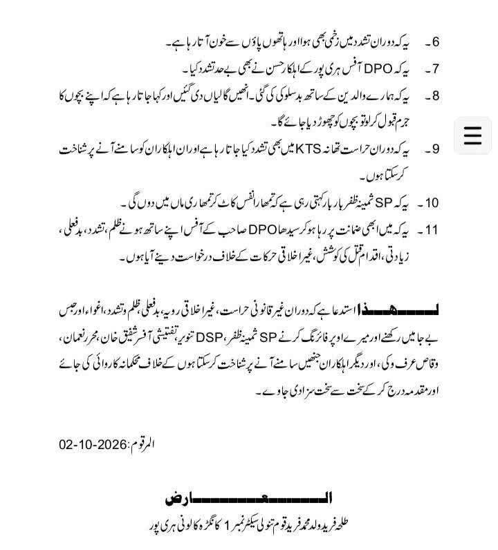 hTanveerAwan's tweet photo. ہری پور :  ایس پی ثمینہ ظفر نے کہا کہ تمہارا ----- کاٹ کر تمہاری ماں میں ------- گی ۔ پولیس اہلکاروں نے ہمارے ساتھ بدفعلی کی ۔ ڈنڈے پر تیل لگا کر اس پر بٹھایا گیا ۔ 

دوران حراست کم عمر لڑکوں سے مبینہ بدفعلی کا واقعہ سامنے آگیا

آیت نور کیس میں ضمانت پر رہا لڑکوں نے پولیس اہلکاروں پر الزام لگایا ہے کہ دوران حراست مبینہ طور پر ان کیساتھ بدفعلی کی گئی 

لڑکوں کا الزام ہے کہ ٹی آئی پی تھانے میں وقاص عرف وکی اور محرر سلیمان نے ��ن کیساتھ بدفعلی کی 

لڑکوں کا الزام ہے کہ تھانہ صدر میں بھی ان کیساتھ بدفعلی کی گئی ۔ سامنے آنے پر اہلکاروں کی شناخت کرسکتے ہیں 

لڑکوں کا یہ بھی الزام ہے کہ ان کے مخصوص اعضا ایک دوسرے کے منہ میں ڈالے گئے ۔ 

لڑکوں کا الزام ہے کہ ایس پی ثمینہ ظفر ۔ ڈی ایس پی تنویر اور ایس ایچ او شہریار کی موجودگی میں یہ سب ہوا ۔

ملوث اہلکاروں کے خلاف کاروائی کیلئے ڈی پی او ہری پور کو درخواست دے دی گئی