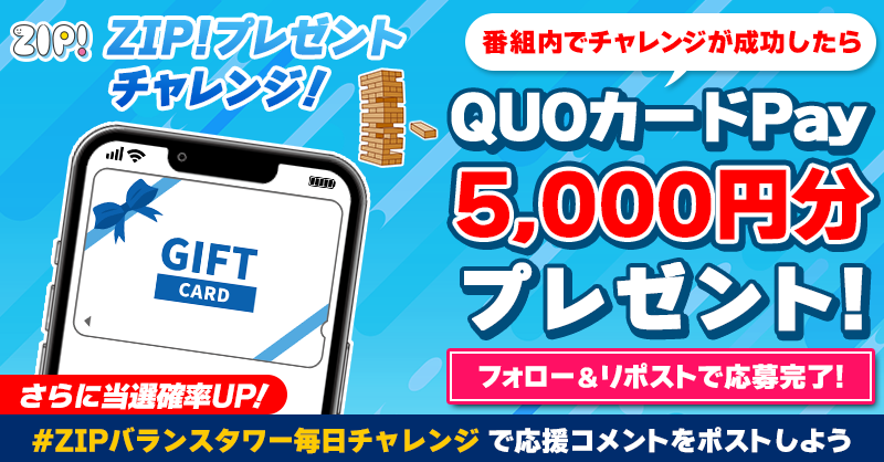 ZIP_TV's tweet photo. 5️⃣0️⃣0️⃣0️⃣円分のQUOカードが
成功するたび当たる❣
ZIP!チャレンジ バランスタワー⚖️

📝参加方法
1️⃣@ZIP_TV をフォロー☑
2️⃣この投稿をリポスト🔄
➕#ZIPバランスタワー毎日チャレンジ を付けて
応援コメントを投稿で当選率UP⤴

📅締め切り：本日中

詳細は以下をチェック👇 #ZIP
https://t.co/cHrhh1qbTk