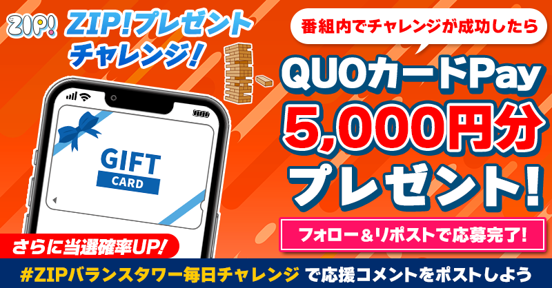 ZIP_TV's tweet photo. 5️⃣0️⃣0️⃣0️⃣円分のQUOカードが
成功するたび当たる❣
ZIP!チャレンジ バランスタワー⚖️

📝参加方法
1️⃣@ZIP_TV をフォロー☑
2️⃣この投稿をリポスト🔄
➕#ZIPバランスタワー毎日チャレンジ を付けて
応援コメントを投稿で当選率UP⤴

📅締め切り：本日中

詳細は以下をチェック👇 #ZIP
https://t.co/cHrhh1pE3M