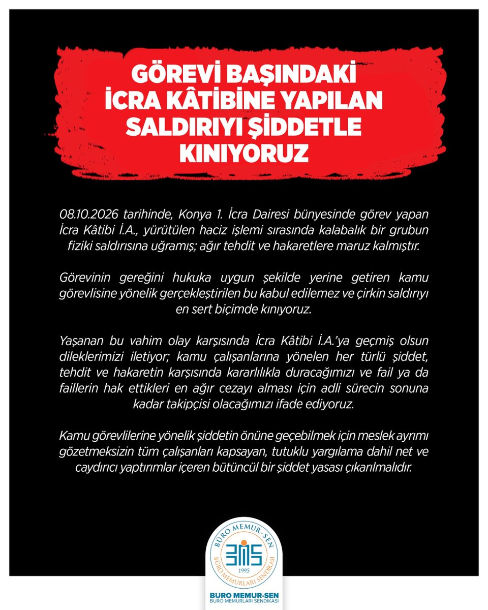 BuroMemurSen_'s tweet photo. GÖREVİ BAŞINDAKİ İCRA KÂTİBİNE YAPILAN SALDIRIYI ŞİDDETLE KINIYORUZ

08.10.2026 tarihinde, Konya 1. İcra Dairesi bünyesinde görev yapan İcra Kâtibi İ.A., yürütülen haciz işlemi sırasında kalabalık bir grubun fiziki saldırısına uğramış; ağır tehdit ve hakaretlere maruz kalmıştır.
Görevinin gereğini hukuka uygun şekilde yerine getiren kamu görevlisine yönelik gerçekleştirilen bu kabul edilemez ve çirkin saldırıyı en sert biçimde kınıyoruz.

Yaşanan bu vahim olay karşısında İcra Kâtibi İ.A.’ya geçmiş olsun dileklerimizi iletiyor; kamu çalışanlarına yönelen her türlü şiddet, tehdit ve hakaretin karşısında kararlılıkla duracağımızı ve fail ya da faillerin hak ettikleri en ağır cezayı alması için adli sürecin sonuna kadar takipçisi olacağımızı ifade ediyoruz. 

Kamu görevlilerine yönelik şiddetin önüne geçebilmek için meslek ayrımı gözetmeksizin tüm çalışanları kapsayan, tutuklu yargılama dahil net ve caydırıcı yaptırımlar içeren bütüncül bir şiddet yasası çıkarılmalıdır.