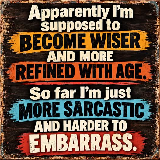 A rustic metal sign with a humorous quote: "Apparently I'm supposed to BECOME WISER AND MORE REFINED WITH AGE. So far I'm just MORE SARCASTIC AND HARDER TO EMBARRASS."
