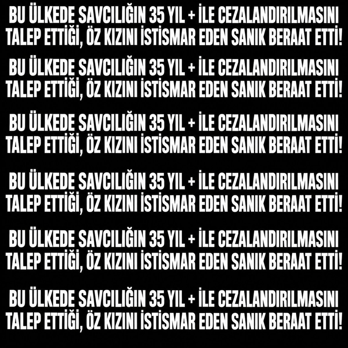 ozbo52's tweet photo. UNUTMA! UNUTTURMA! 

BU ÜLKEDE SAVCILIĞIN 35 YIL + İLE CEZALANDIRILMASINI TALEP ETTİĞİ, ÖZ KIZINI İSTİSMAR EDEN SANIK BERAAT ETTİ!

BU ÜLKEDE SAVCILIĞIN 35 YIL + İLE CEZALANDIRILMASINI TALEP ETTİĞİ, ÖZ KIZINI İSTİSMAR EDEN SANIK BERAAT ETTİ!

BU ÜLKEDE SAVCILIĞIN 35 YIL + İLE CEZALANDIRILMASINI TALEP ETTİĞİ, ÖZ KIZINI İSTİSMAR EDEN SANIK BERAAT ETTİ!

BU ÜLKEDE SAVCILIĞIN 35 YIL + İLE CEZALANDIRILMASINI TALEP ETTİĞİ, ÖZ KIZINI İSTİSMAR EDEN SANIK BERAAT ETTİ!

BU ÜLKEDE SAVCILIĞIN 35 YIL + İLE CEZALANDIRILMASINI TALEP ETTİĞİ, ÖZ KIZINI İSTİSMAR EDEN SANIK BERAAT ETTİ!

#İstismaraBeraatOlmaz