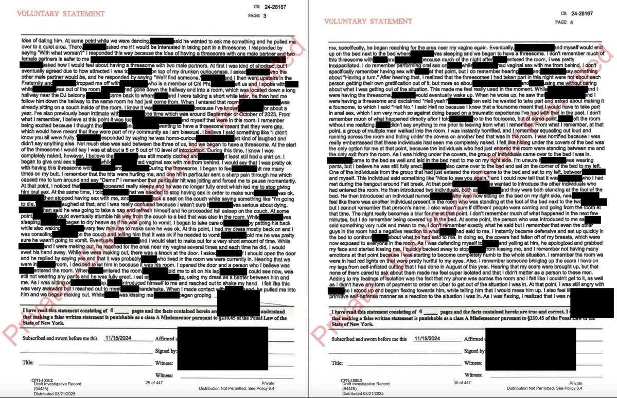 BridgetAyers's tweet photo. Cornell Case - Jane Doe's Full Six-Page Statement

Jane Doe's complete six-page sworn police statement provides substantially more detail about the night at Chi Phi than the excerpts previously made public.

Several details stand out.

Doe says she arrived at Chi Phi between 10:30 and 11:00 p.m. She had been to the fraternity before, knew several of the men, and describes a previous sexual encounter with Newell (I noted this in a previous post). She also recognized at least one of the men who entered the room later that night from her previous visit.

She recounts movement through the fraternity, conversations, sexual activity, drug consumption, people entering and leaving, and numerous interactions throughout the night.

There are also some details in Doe's statement that I find difficult to reconcile, particularly when comparing her descriptions of feeling trapped with her physical actions.

She recounts opening the bedroom door for Lopes while undressed after Newell explained that he also lived in the room. Why didn't she put her dress on before letting someone new into the room?

Later, when additional men entered, she describes hiding beneath the covers because she was naked, feeling unable to leave because the men were between her and the door, and being unable to access her phone across the room. She also explains that her bank cards had been stolen earlier, leaving her without money for an Uber.

Yet she also describes sitting up, exposing her breasts to yell at one of the guys, that her legs were exposed showing scars she had, then getting completely out of bed, standing naked in front of the men, and flexing her muscles. She says her intention was to intimidate one of them. At least two of the men's accounts also describe her flexing, laughing, and talking to the guys.

That raises questions for me.

If she was physically able to get out of bed and stand in front of the group, what prevented her from retrieving her dress and phone? And why did she feel emboldened enough to stand up and confront someone, but then felt too intimidated to approach the door? 

Why didn't she communicate to Ingalls or Newell that she wanted to leave? And how does the text exchange with her roommate fit into that timeline?

I'm not suggesting that someone must attempt to escape or physically resist to establish that sexual contact was unwanted. They don't.

But when an account includes specific explanations for why someone felt unable to act, I think it's reasonable to examine those explanations alongside what the person describes physically doing.

I've now reviewed the DA's summary of her statement, the full six-page document, portions of her police interview, excerpts from Cornell's Title IX investigation, the 99-page hearing panel decision, and publicly released text messages.

I approached Doe's statement by separating her communication, physical behavior, and observable condition throughout the night, weighing her recollections alongside the accounts of the accused men.

What was communicated?

Doe describes multiple instances of verbal communication throughout the night.

She recounts men asking before initiating certain sexual acts, her responses, and occasions when she refused and the men stopped.

She also describes unwanted touching, a kiss she pulled away from, and feeling pressured into sexual activity.

The men's accounts in Title IX reporting provide another perspective. They describe conversations, checking whether she was okay, her communicating dizziness, and interactions in which they understood her to be participating voluntarily.

What was she physically capable of doing?

Doe describes a remarkable amount of activity over the course of the evening.

She recounts walking between locations, interacting with friends, drinking, consuming ketamine, participating in sexual activity, helping care for intoxicated men, moving around the bedroom, getting up naked and flexing, getting dressed, moving to another room, sleeping, and eventually leaving.

She recalls details about furniture, people, conversations, sexual acts, and the layout of the rooms.

The men's statements describe additional interactions and physical activity. These observations become important when assessing intoxication and capacity.

Doe estimates her intoxication at different points as 5/10, 6/10, and 8/10. She also describes being severely intoxicated and more impaired than she had ever been at the end of the night.

Those are subjective assessments, just as the men's descriptions of their own intoxication are subjective. They deserve consideration, but they must also be weighed against observable behavior and other evidence.

Without toxicology testing, reconstructing everyone's level of impairment will depend heavily on testimony, observations, and corroborating evidence.

What could the men reasonably have known?

This is where I think some of the public discussion has blurred important distinctions.

Doe describes feeling used in the moment, uncomfortable, isolated, angry, disgusted, and unable to make decisions. She recounts hoping she might pass out and thinking about the possibility of the men being charged with rape.

She also describes getting up naked in front of the group and flexing towards one of the men while telling him she would mess him up, explaining that her intention was to intimidate him. Her explanation provides insight into how she says she experienced the moment.

But what did the men actually observe?

Did they interpret her behavior as discomfort, intoxication, participation, or something else?

The men couldn't read her thoughts. Criminal responsibility cannot be established merely by assuming they knew what she was privately thinking.

That doesn't mean internal experiences are irrelevant, or that silence establishes consent. It means we must distinguish what someone felt from what another person knew, observed, or reasonably should have recognized.

INTOXICATION AND CONSENT

Everyone involved reportedly consumed alcohol or drugs to varying degrees.

Under New York law, voluntary intoxication alone doesn't automatically establish legal incapacity to consent. The degree and nature of impairment, and the applicable legal definitions, matter.

I also think the men's intoxication deserves consistent consideration. If ketamine could affect Doe's memory, perception, and judgment, it could also affect theirs.

That doesn't excuse criminal behavior, but it matters when evaluating inconsistent recollections.

CONTRADICTIONS AND EVOLVING ACCOUNTS

The full statement adds context, but it also raises additional questions when compared with Doe's later text messages, subsequent allegations, and the men's accounts.

Some believe those differences reflect a person gradually recognizing and processing sexual assault. Others question whether regret, shame, social pressure, or discovering that intimate details had been shared publicly contributed to her changing interpretation.

The same scrutiny should apply to the men's statements. Contradictions deserve examination, but they do not automatically prove deception.

WHERE I STAND RIGHT NOW

Based on the publicly available evidence I've reviewed, I have substantial questions about whether criminal charges could be proven beyond a reasonable doubt against each of the seven men.

That is not a declaration that nothing criminal happened; there is evidence we haven't seen.

But criminal responsibility must be evaluated individually. Being present in a room, behaving reprehensibly, participating in consensual sexual activity, and committing sexual assault are not interchangeable acts.

Nor should we assume that because Doe consented to some encounters, she necessarily consented to everything that followed.

What I see is an evening involving substantial intoxication, questionable judgment, degrading communications, blurred boundaries, and decisions that have had enormous consequences for everyone involved.

There are lessons here about personal responsibility, protecting ourselves and others when intoxicated, respecting sexual boundaries, and recognizing that consent to one person or one encounter is not consent to an entire room.

None of that requires blaming all men, dismissing women who report sexual assault, or treating fraternities and sororities as inherently dangerous.

The objective should be truth, accountability, and preventing similar situations.