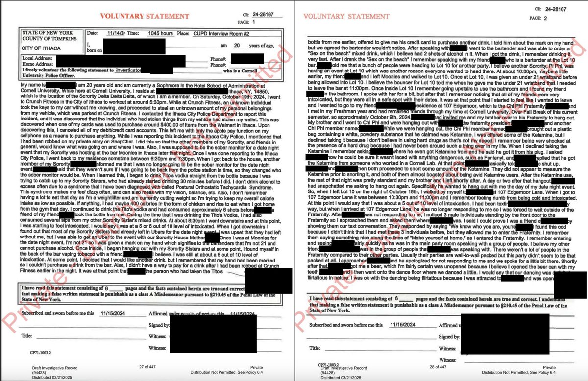 BridgetAyers's tweet photo. Cornell Case - Jane Doe's Full Six-Page Statement

Jane Doe's complete six-page sworn police statement provides substantially more detail about the night at Chi Phi than the excerpts previously made public.

Several details stand out.

Doe says she arrived at Chi Phi between 10:30 and 11:00 p.m. She had been to the fraternity before, knew several of the men, and describes a previous sexual encounter with Newell (I noted this in a previous post). She also recognized at least one of the men who entered the room later that night from her previous visit.

She recounts movement through the fraternity, conversations, sexual activity, drug consumption, people entering and leaving, and numerous interactions throughout the night.

There are also some details in Doe's statement that I find difficult to reconcile, particularly when comparing her descriptions of feeling trapped with her physical actions.

She recounts opening the bedroom door for Lopes while undressed after Newell explained that he also lived in the room. Why didn't she put her dress on before letting someone new into the room?

Later, when additional men entered, she describes hiding beneath the covers because she was naked, feeling unable to leave because the men were between her and the door, and being unable to access her phone across the room. She also explains that her bank cards had been stolen earlier, leaving her without money for an Uber.

Yet she also describes sitting up, exposing her breasts to yell at one of the guys, that her legs were exposed showing scars she had, then getting completely out of bed, standing naked in front of the men, and flexing her muscles. She says her intention was to intimidate one of them. At least two of the men's accounts also describe her flexing, laughing, and talking to the guys.

That raises questions for me.

If she was physically able to get out of bed and stand in front of the group, what prevented her from retrieving her dress and phone? And why did she feel emboldened enough to stand up and confront someone, but then felt too intimidated to approach the door? 

Why didn't she communicate to Ingalls or Newell that she wanted to leave? And how does the text exchange with her roommate fit into that timeline?

I'm not suggesting that someone must attempt to escape or physically resist to establish that sexual contact was unwanted. They don't.

But when an account includes specific explanations for why someone felt unable to act, I think it's reasonable to examine those explanations alongside what the person describes physically doing.

I've now reviewed the DA's summary of her statement, the full six-page document, portions of her police interview, excerpts from Cornell's Title IX investigation, the 99-page hearing panel decision, and publicly released text messages.

I approached Doe's statement by separating her communication, physical behavior, and observable condition throughout the night, weighing her recollections alongside the accounts of the accused men.

What was communicated?

Doe describes multiple instances of verbal communication throughout the night.

She recounts men asking before initiating certain sexual acts, her responses, and occasions when she refused and the men stopped.

She also describes unwanted touching, a kiss she pulled away from, and feeling pressured into sexual activity.

The men's accounts in Title IX reporting provide another perspective. They describe conversations, checking whether she was okay, her communicating dizziness, and interactions in which they understood her to be participating voluntarily.

What was she physically capable of doing?

Doe describes a remarkable amount of activity over the course of the evening.

She recounts walking between locations, interacting with friends, drinking, consuming ketamine, participating in sexual activity, helping care for intoxicated men, moving around the bedroom, getting up naked and flexing, getting dressed, moving to another room, sleeping, and eventually leaving.

She recalls details about furniture, people, conversations, sexual acts, and the layout of the rooms.

The men's statements describe additional interactions and physical activity. These observations become important when assessing intoxication and capacity.

Doe estimates her intoxication at different points as 5/10, 6/10, and 8/10. She also describes being severely intoxicated and more impaired than she had ever been at the end of the night.

Those are subjective assessments, just as the men's descriptions of their own intoxication are subjective. They deserve consideration, but they must also be weighed against observable behavior and other evidence.

Without toxicology testing, reconstructing everyone's level of impairment will depend heavily on testimony, observations, and corroborating evidence.

What could the men reasonably have known?

This is where I think some of the public discussion has blurred important distinctions.

Doe describes feeling used in the moment, uncomfortable, isolated, angry, disgusted, and unable to make decisions. She recounts hoping she might pass out and thinking about the possibility of the men being charged with rape.

She also describes getting up naked in front of the group and flexing towards one of the men while telling him she would mess him up, explaining that her intention was to intimidate him. Her explanation provides insight into how she says she experienced the moment.

But what did the men actually observe?

Did they interpret her behavior as discomfort, intoxication, participation, or something else?

The men couldn't read her thoughts. Criminal responsibility cannot be established merely by assuming they knew what she was privately thinking.

That doesn't mean internal experiences are irrelevant, or that silence establishes consent. It means we must distinguish what someone felt from what another person knew, observed, or reasonably should have recognized.

INTOXICATION AND CONSENT

Everyone involved reportedly consumed alcohol or drugs to varying degrees.

Under New York law, voluntary intoxication alone doesn't automatically establish legal incapacity to consent. The degree and nature of impairment, and the applicable legal definitions, matter.

I also think the men's intoxication deserves consistent consideration. If ketamine could affect Doe's memory, perception, and judgment, it could also affect theirs.

That doesn't excuse criminal behavior, but it matters when evaluating inconsistent recollections.

CONTRADICTIONS AND EVOLVING ACCOUNTS

The full statement adds context, but it also raises additional questions when compared with Doe's later text messages, subsequent allegations, and the men's accounts.

Some believe those differences reflect a person gradually recognizing and processing sexual assault. Others question whether regret, shame, social pressure, or discovering that intimate details had been shared publicly contributed to her changing interpretation.

The same scrutiny should apply to the men's statements. Contradictions deserve examination, but they do not automatically prove deception.

WHERE I STAND RIGHT NOW

Based on the publicly available evidence I've reviewed, I have substantial questions about whether criminal charges could be proven beyond a reasonable doubt against each of the seven men.

That is not a declaration that nothing criminal happened; there is evidence we haven't seen.

But criminal responsibility must be evaluated individually. Being present in a room, behaving reprehensibly, participating in consensual sexual activity, and committing sexual assault are not interchangeable acts.

Nor should we assume that because Doe consented to some encounters, she necessarily consented to everything that followed.

What I see is an evening involving substantial intoxication, questionable judgment, degrading communications, blurred boundaries, and decisions that have had enormous consequences for everyone involved.

There are lessons here about personal responsibility, protecting ourselves and others when intoxicated, respecting sexual boundaries, and recognizing that consent to one person or one encounter is not consent to an entire room.

None of that requires blaming all men, dismissing women who report sexual assault, or treating fraternities and sororities as inherently dangerous.

The objective should be truth, accountability, and preventing similar situations.