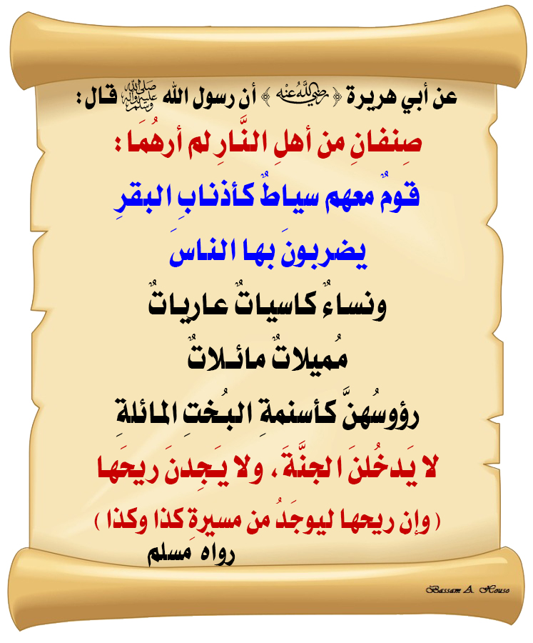 HadithTrue's tweet photo. قال رسول الله ﷺ :
 
صنفان ‌من ‌أهل ‌النار ‌لم ‌أرهما :

قوم معهم سياط كأذناب البقر
يضربون بها الناس

ونساء كاسيات عاريات، مميلات مائلات
رؤسهن كأسنمة البخت المائلة
لا يدخلن الجنة، ولا يجدن ريحها
وإن ريحها ليوجد من مسيرة كذا وكذا

♻ شاركنا الاجر بالنشر
#الحديث_الصحيح
#انشر_الخير_يأتيك_الخير