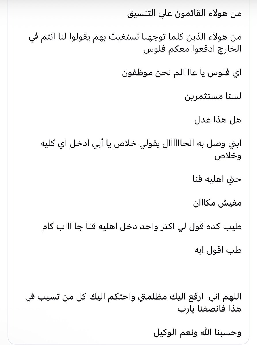 sherinhelal555's tweet photo. من الواقع الأليم بيحكي الأب المهزوم
أشرف أنور عزاز 

قد اكون خسرت معركتي في الحصول علي حق ابني الطالب المتفوق في دخول كليه طب حكومي لأن بلده أعطت مقعده لطالب عربي ب ٦٠٠ دولار وواصبحت نسبه الطلاب العرب في كليه طب قصر العيني ٢٦ % 

خسرت معركتي وانا علي حق 

طرقت كل الابواب حتي بعض الصحفيين اللي بيدعوا الخوف علي مصلحه البلد

نعم خسرت معركتي واعترف اني لم استطع تغير الواقع العفن أو مايطلق عليه النسبه المرنه

ابني للاسف اتظلم لا لشئ إلا ان  أباه تغرب عن بلده ليعمل ويتعب 

فقط ذنبي اني سافرت من اجل حياه كريمه

عمري ماقصرت في عملي ولا اتاخرت في خدمه اهلي سواء في مصر أو في الكويت 

ابني لو موجود في مصر كان طلع  من أوائل الجمهورية ليس بالغش أو السماعات 

ه�� من العدل ياااااااعالم 

طالب جايب في أولي وتاتيه ثانوي 100% وتالته ثانوي خطا بسيط خلاه حصل علي 99.79% 

حتي السؤال اللي غلط فيه عليه خلاف بعض الاساتذه قالوا ان إجابه يوسف صحيحه ومع ذلك لم يتمكن من دخول لا كليه الطب ولا الاسنان ولا الصيدله ولا الهندسه في الحكومه

وبدم باااار التنسيق باعت لنا يقول استنفاز رغبات 

من هولاء القائمون علي التنسيق 

من هولاء الذين كلما توجهنا نستغيث بهم يقولوا لنا انتم في الخارج ادفعوا معكم فلوس 

اي فلوس يا عاااالم نحن موظفون 

لسنا مستثمرين 

هل هذا عدل 

ابني وصل به الحاااااال يقولي خلاص يا أبي ادخل اي كليه وخلاص 

حتي اهليه قنا 

مفيش مكااان 

طيب كده قول لي اكتر واحد دخل اهليه قنا جاااااب كام 

طب اقول ايه

اللهم ��ني  ارفع اليك مظلمتي واحتكم اليك كل من تسبب في هذا فانصفنا يارب 

وحسبنا الله ونعم الوكيل

لينك بوست الأب لو في مسؤول "أب" شعر بالحرج أو حب يتواصل معاه 
https://t.co/9ETcjjWM32