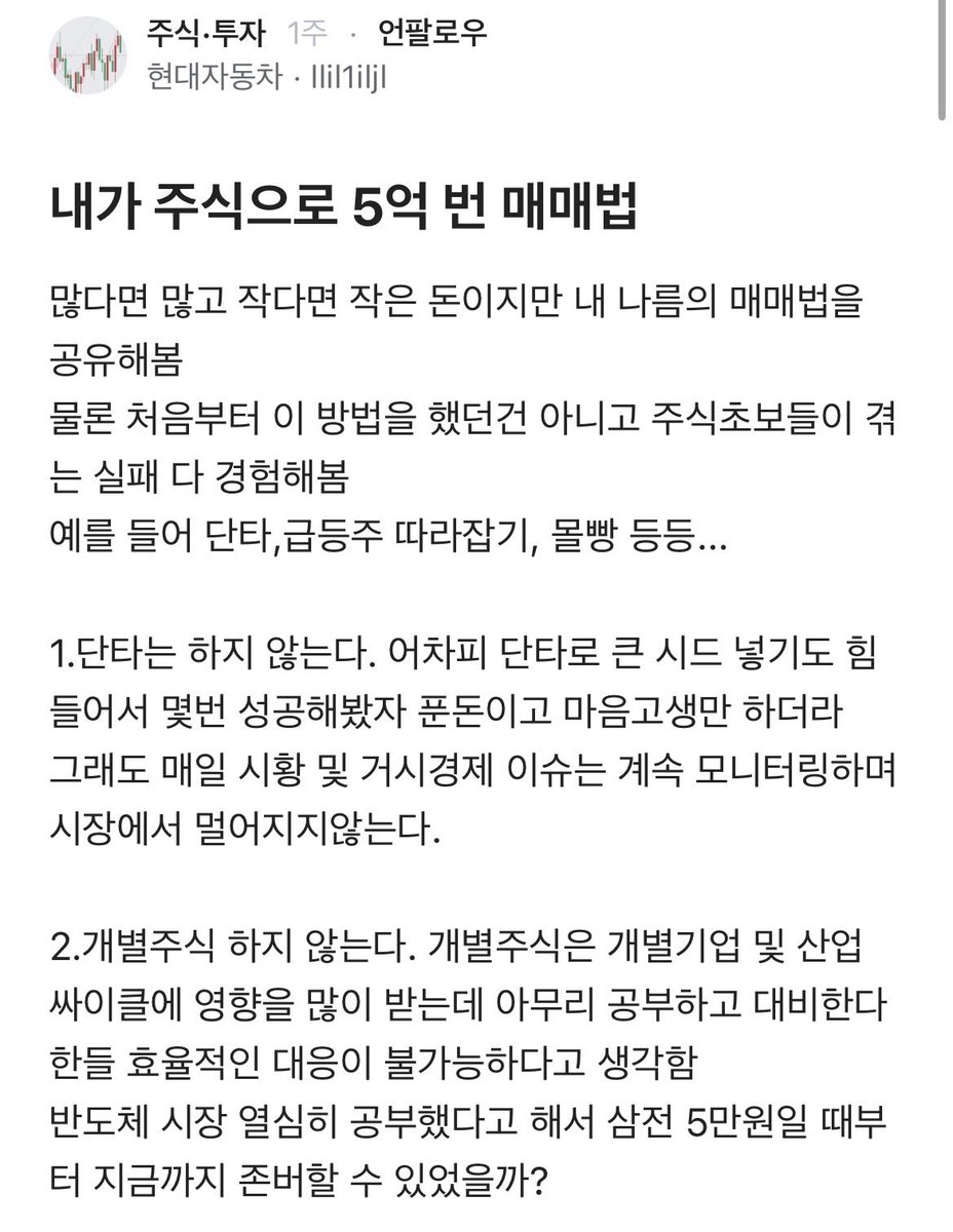 sonsarang3814's tweet photo. 읽어 볼만함. 이렇게만 해도 어지간해서 잃지 않음.

---

많다면 많고 작다면 작은 돈이지만 내 나름의 매매법을 공유해봄
물론 처음부터 이 방법을 했던건 아니고 주식초보들이 겪는 실패 다 경험해봄
예를 들어 단타,급등주 따라잡기, 몰빵 등등...

1.단타는 하지 않는다. 어차피 단타로 큰 시드 넣기도 힘들어서 몇번 성공해봤자 푼돈이고 마음고생만 하더라
그래도 매일 시황 및 거시경제 이슈는 계속 모니터링하며 시장에서 멀어지지않는다.

2.개별주식 하지 않는다. 개별주식은 개별기업 및 산업 싸이클에 영향을 많이 받는데 아무리 공부하고 대비한다한들 효율적인 대응이 불가능하다고 생각함
반도체 시장 열심히 공부했다고 해서 삼전 5만원일 때부터 지금까지 존버할 수 있었을까?

3.코스피ETF, 코스닥ETF만 한다

4.과도한 폭락이 있을때 들어가는데, 이 때는 투입가능한 현금을 2회 분할 매수한다. 
내가 정한 과도한 폭락 및 매수시점은 최고점 대비 20% 빠졌을 때가 1차, 거기서 10% 더 빠졌을때 2차 투입한다.

5.2차 투입까지 완료한 시점에서는 뉴스 같은거 안보고 생업에 종사한다. 1차 투입 후 시장이 반등하면 2차 현금은 투입하지않는다

6.적당히 기다리면 무조건 시장은 회복한다. 평단 기준으로 30% 먹으면 전액 매도하여 현금 확보

7.이 싸이클을 여러번 반복한다. 대략 1년에 2~3번 정도 이런 기회가 오는 것 같다.
즉, 단타로 마음 졸이며 푼돈 먹는게 아니라, 정말 확실한 기회가 와서 리스크가 가장 낮아졌을 때 모아놓은 현금으로 아주 깊숙히 찔러들어가는것이다

8.다시 한번 4번의 기회를 잡기 위해 노동소득으로 현금을 채굴하며 기다린다. 검소한 생활은 기본이다

주식 좀 해본 사람은 알겠지만 주식한지 얼마 안된 초보가 직접 실행하기엔 의외로 쉽지않다는 걸 알것이다. 나도 나름 산전수전 겪고 나에게 맞는 방법은 이거라고 생각해서 하고 있다.

그래서 지금은 관망중이다
