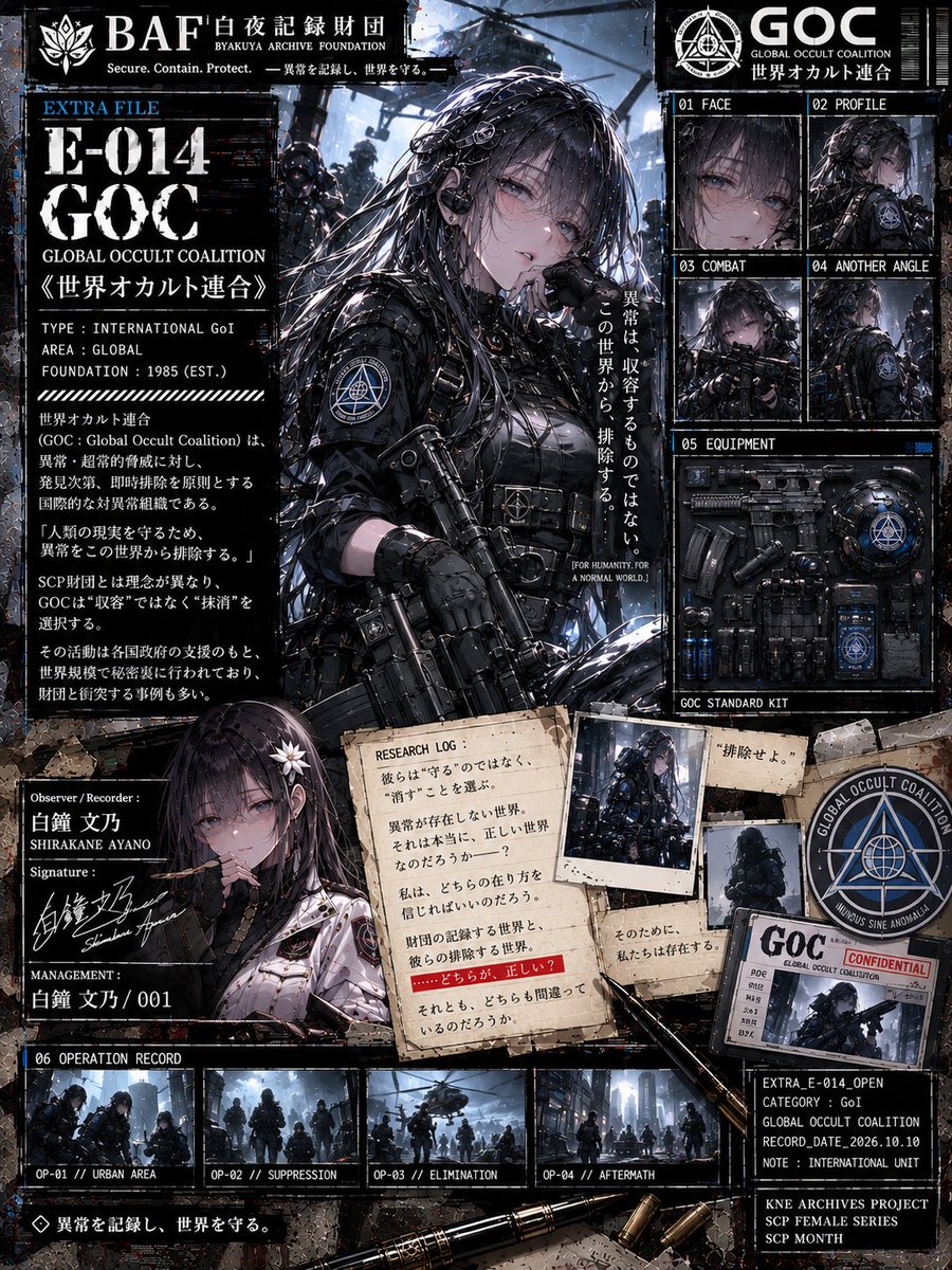 KAMUI_NOCTURNE's tweet photo. 【KNE ARCHIVES PROJECT】
SCP FEMALE SERIES // SCP MONTH

EXTRA FILE E-014
《世界オカルト連合》
GLOBAL OCCULT COALITION / GOC

CATEGORY：INTERNATIONAL GoI
PUBLIC DATE：2026.10.10

━━━━━━━━━━━━━━━━━━

異常は、収容するものなのか。

それとも――

排除するものなのか。

[ORGANIZATION ARCHIVE]

NAME：GLOBAL OCCULT COALITION
ABBREVIATION：GOC
CLASSIFICATION：GoI
ACTIVITY：GLOBAL

MISSION：PROTECT HUMANITY

████████████

彼女たちは言った。

「私たちは、人類を守る。」

「そのために、異常を排除する。」

…………。

白夜記録財団は、
異常を記録し、収容する。

世界オカルト連合は、
異常を脅威として判断し、
必要ならば排除する。

方法は違う。

けれど。

どちらも、
世界を守ろうとしている。

[RESEARCH LOG]

私は、彼女に尋ねた。

「もし、その異常が――」

「誰も傷つけず、
ただ生きているだけだったら？」

彼女は少しだけ、
表情を曇らせた。

「それでも、脅威ならば。」

…………。

脅威。

その言葉が、
なぜか胸に残った。

[MEMORY INTERFERENCE]

SUBJECT：SHIRAKANE AYANO
IDENTITY：VERIFIED
THREAT LEVEL：███
CLASSIFICATION：PENDING

ERROR_
UNREGISTERED ASSESSMENT

……待って。

どうして、

私の名前が表示されているの？

████████

「ねえ、文乃。」

「もし、あなた自身が異常だったら。」

「あなたは――」

「収容されたい？」

「それとも、排除されたい？」

…………。

答えられなかった。

Observer / Recorder：
白鐘 文乃
SHIRAKANE AYANO

«EXTRA_FILE_E-014_OPEN
CATEGORY：GoI
RECORD_DATE：2026.10.10
CORRUPTION：LOW
001 // OBSERVING»

━━���━━━━━━━━━━━━━━━

異常を記録し、世界を守る。

……でも。

その『異常』が私だったら、

誰が私を守ってくれるの？

#SCP #SCP財団 #SCPJP
#世界オカルト連合 #GOC
#GlobalOccultCoalition
#SCPFEMALESERIES #SCPMONTH
#KNEARCHIVESPROJECT
#白夜記録財団 #白鐘文乃