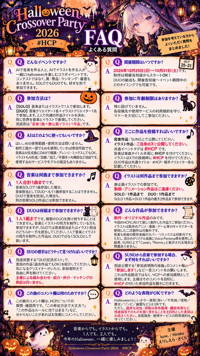 lune_255's tweet photo. 【📢ハロウィンイベント開催予告❣️】

⚠️必ず！最後までご一読下さい！！⚠️

🎃【Halloween Crossover Party】2026 開催！

そろそろ垣根、壊しちゃわない？

AIで音楽を作る人。
AIでイラストを作る人。

同じAIを使って創作しているのに、普段はなかなか交わらない二つの世界。
今年のHalloweenは、その境界を越えてみませんか？

𓂃 𓈒𓏸𓂃 𓈒𓏸𓂃 𓈒𓏸𓂃 𓈒𓏸𓂃 𓈒𓏸𓂃 𓈒𓏸
音楽 🎧× イラスト 🖌

一人で自分のHalloweenを表現する SOLO。

音楽1名＋イラスト1名で、一つの世界を作る DUO。

SOLOもDUOも、どちらも正式な参加スタイルです。
DUOでは「曲に絵を付ける」「絵に曲を付けるだけではなく、
二人で一つのHalloween世界を作ることを楽しんでもらえたら嬉しいです。
𓂃 𓈒𓏸𓂃 𓈒𓏸𓂃 𓈒𓏸𓂃 𓈒𓏸𓂃 𓈒𓏸𓂃 𓈒𓏸
📅 開催期間
2026.10.25（日）〜10.31（土）

制作は告知後からスタートOK。
DUOの結成も、告知後〜イベント期間中いつでもOKです。

【主な参加ルール】
・AIの使用範囲／方法は自由。制作工程の一部での使用でもOK
・新作／オリジナル作品のみ
・音楽作品はSUNOで公開
☆音楽は1人合計1曲まで
☆イラストはSOLO 1作品＋DUO 1作品まで
☆DUOは1人1組まで
・参加作品は音楽または静止画イラスト。動画／アニメーション作品は対象外

𓂃 𓈒𓏸𓂃 𓈒𓏸𓂃 𓈒𓏸𓂃 𓈒𓏸𓂃 𓈒𓏸𓂃 𓈒𓏸

DUOに興味がある方のための交流ポストも後ほど用意します。
普段の自分らしい作品を見せ合いながら、気になるクリエイターと自由に交流してください。

☆こちらのポストのリプライ欄は、
質問などをする為にお使い下さい。
些細なことでもお気軽にお尋ね下さい✨️

⚠️マッチング成立後、誰と組んだかは明言しないで下さい❣️
既に相手がいて新たなお誘いを断る場合も、
名前は出さないようにご協力ください🙏

コンテストではありません。
賞も順位も審査もなし。

誰かの音楽を聴く。
誰かのイラストを見る。
そこから今まで知らなかった創作世界に出会えたら、それだけでも立派なHCPです。

詳しい参加方法・注意事項は画像をご確認ください。

音楽からでも。イラストからでも。
一人でも、二人でも。

今年のHalloween、一緒に遊びましょう🎃
𓂃 𓈒𓏸𓂃 𓈒𓏸𓂃 𓈒𓏸𓂃 𓈒𓏸𓂃 𓈒𓏸𓂃 𓈒𓏸
当イベントの共通ハッシュタグは
#HCP です！
作品にはこちらのハッシュタグを！ 

今回は2つの世界を跨ぐ為、
・統括→lune.

・SUNO側運営→HiRaku 
https://t.co/tqAqo9lWCw

・イラスト側運営→えりしえら・さくら
https://t.co/81zjOtAW3S

以上3名体制にて運営させて頂きます！
𓂃 𓈒𓏸𓂃 𓈒𓏸𓂃 𓈒𓏸𓂃 𓈒𓏸𓂃 𓈒𓏸𓂃 𓈒𓏸

［その他、お願い］
当イベントのDUOでのマッチングの補助や紹介などに
運営は一切関わらない事をご了承下さい。
(公平性を欠いてしまう為)
ご自身で気になる相手をお探し下さいますようお願い申し上げます。

また、お声掛けする際にも相手様に対して配慮したご交流をお願い致します🙏
(返事の催促や無理やり参加させる等の行為は御遠慮ください)
𓂃 𓈒𓏸𓂃 𓈒𓏸𓂃 𓈒𓏸𓂃 𓈒𓏸𓂃 𓈒𓏸𓂃 𓈒𓏸

［最後に］
色々書きましたがみんなで楽しくやりましょう！
我々も、うるさい事や難しい事は言いたくありません！

なお初めてこのような形式でやらせて頂きます故、
手探りの状態で進行させていただきます。
至らぬ点が多々あるかとは思いますが、
何卒、よろしくお願いします🙇‍♀️
 
lune.
HiRaku
えりしえら・さくら

#HCP