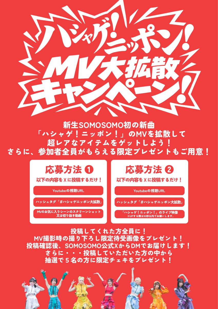 SOMO2_official's tweet photo. ／
#SOMOSOMO
 「ハシャゲ！ニッポン！」
MVシェアキャンペーンスタート🎥
＼

「ハシャゲ！ニッポン！」MUSIC VIDEO
XにてMVシェアキャンペーンを開催！

キャンペーンにご参加いただいた方の中から抽選で5名様に超レアな限定チェキをプレゼント🎁

この機会に沢山感想や推しポイントを拡散してください🗣

💡応募方法 その1
①「ハシャゲ！ニッポン！」MVを視聴
▶https://t.co/WPGmP3sYLW

② #ハシャゲニッポン大拡散 とMVの視聴リンクをつけて、MVのお気に入りシーンのスクリーンショットや切り抜きをXに投稿！

💡応募方法 その2
①SOMOSOMOのライブで「ハシャゲ！ニッポン！」のパフォーマンスを撮影！

② #ハシャゲニッポン大拡散 とMVの視聴リンクをつけて、撮影した静止画や動画をXに投稿！（動画の掲載は90秒まででお願いします🤲）

〈キャンペーン期間〉
10/10 22:00-10/24 23:59

〈プレゼント内容〉
投稿していただいた方全員に
撮り下ろし待受画面をプレゼント！
SOMOSOMO公式アカウントからDMにて待受画面をお送りさせていただきます🎁

さらにその中から抽選で5名様に限定チェキプレゼント📸
奮ってご参加ください🐐
*ご当選者様にはSOMOSOMO公式XよりDMにてご連絡いたします。

沢山のご応募お待ちしております☀️

#ハシャゲニッポン大拡散
#SOMOSOMO