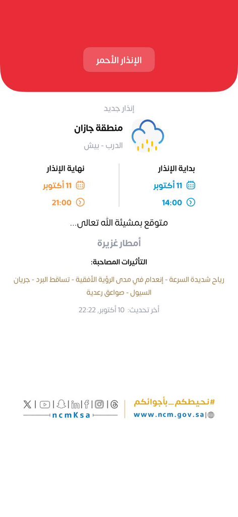 jazan1sa's tweet photo. 🚨 إنذار أحمر | أمطار غزيرة

📅 11 أكتوبر 2026
⏰ 2:00 ظهرًا – 9:00 مساءً

التأثيرات: رياح شديدة، انعدام الرؤية، تساقط البرد، جريان السيول، وصواعق رعدية.

📍 المناطق المتأثرة: الدرب، بيش.

#أمانة_جازان
#وزارة_البلديات_والإسكان
#جاهزية_جازان_للأمطار https://t.co/jWZLRr9hqz
