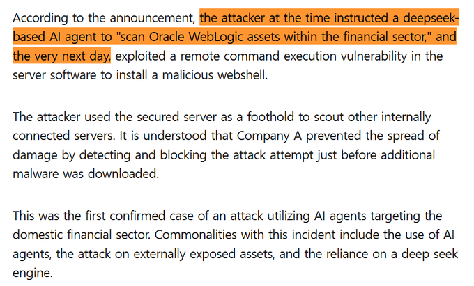 choblin29's tweet photo. 🚨THIS IS WILD: Newly revealed in South Korea’s Financial Security Institute materials, officials were warned about DeepSeek-powered AI hacking just TWO WEEKS before a breach wave hit SEVEN financial institutions.

On Sept. 17, ~160 security officials were briefed on South Korea’s first confirmed financial-sector attack using a DeepSeek-based AI agent:

>DeepSeek-based agent scanned financial-sector Oracle WebLogic servers
>the NEXT DAY it exploited a flaw and installed a webshell
>used the hacked server to probe internal systems
>defenders stopped it just before more malware was downloaded

The Financial Security Institute warned that checking exposed systems once or twice a year was NOT enough and called for continuous monitoring.

Most damning: FIVE of the SEVEN financial institutions later hit were represented at that seminar.

Now the heads of South Korea’s five major banks face parliament on Oct. 19 over the attacks.
