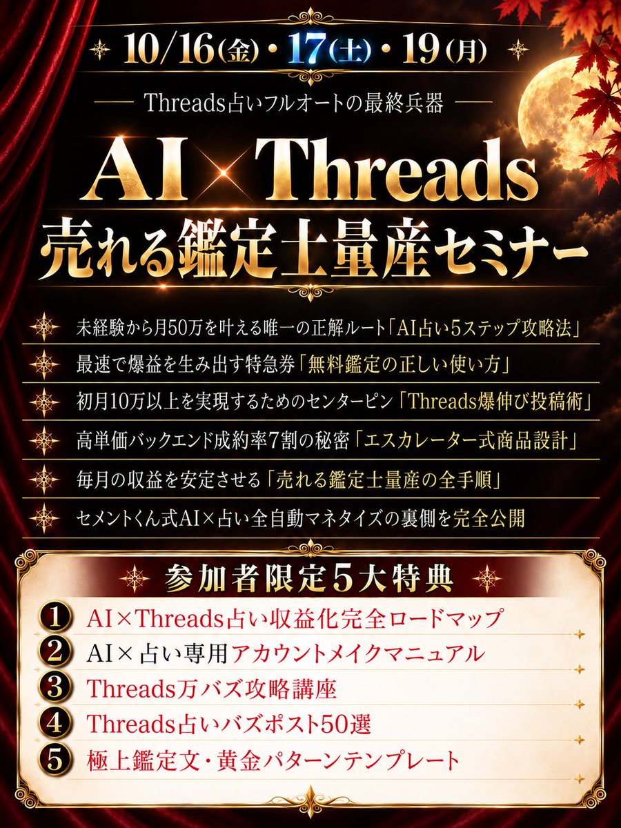 uranai_tenta's tweet photo. 【3日程限定！ズルい稼ぎ方を全開放します】

ぶっちゃけ今、スレッズ×占いの市場がバグるほど儲かりすぎてヤバい。

だからこそ、
「AI×スレッズ占い 丸投げクローン収入 インストールセミナー」

を急遽、限定開催することにした。

知識ゼロ、占い未経験でも、最新AIに面倒な作業を丸投げしながら、スレッズ×占いで月50万円の収益化を目指す全手順を完全無料で暴露する。

講座生からはこんな結果も出てる👇

・占いもビジネスも未経験から初月30万円、2ヶ月目80万円
・4児の子育てと両立しながら初月20万円、翌月30万円
・40代・占いSNS未経験から2週間で1,500フォロワー、2ヶ月で30万円

こんな人は参加必須👇

・占いに興味あるけど、稼ぎ方がわからない
・無料鑑定や低単価の奴隷労働から脱出したい
・X運用を頑張っても時間だけ溶けて稼げない
・家事・育児・本業で、財布も体力も時間も限界寸前

▼参加方法▼
こちらから予約↓
https://t.co/5TcVKGcwFH

【開催日程】
10/16金・10/17土・10/19月
※全日程同一内容。1回の参加でOK

【講義内容】
・ 未経験から月50万を叶える唯一の正解ルート「AI占い5ステップ攻略法」
・ 最速で爆益を生み出す特急券「無料鑑定の正しい使い方」
・ 初月10万以上を実現するためのセンターピン「Threads爆伸び投稿術」
・ 高単価バックエンド成約率7割の秘密「エスカレーター式商品設計」
・ 毎月の収益を安定させる「売れる鑑定士量産の全手順」
・ セメントくん式AI×占い全自動マネタイズの裏側を完全公開

【参加者限定5大特典付き】
① AI×Threads占い収益化完全ロードマップ
② AI×占い専用アカウントメイクマニュアル
③ Threads万バズ攻略講座
④ Threads占いバズポスト50選
⑤ 極上鑑定文・黄金パターンテンプレート

必要なのはたった1回の2時間だけ。

これでスレッズ占い攻略の基本から、AIシステムを使った自動化まで、その仕組みと全体像を理解できる。

始めるのが遅いとか、今さら焦らなくて全然大丈夫。

ここから現状をひっくり返すための、ずるい具体策をそのまま渡す。

本気でAIを使って副業を仕組み化したい人は、サクッと参加予約しておいて↓
https://t.co/5TcVKGcwFH