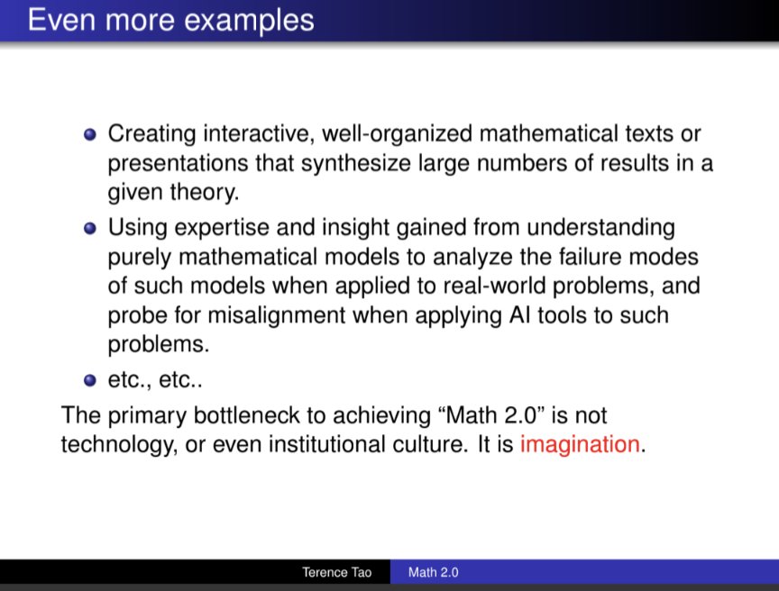 orph_'s tweet photo. besides the cancer analogy, Tao's Math 2.0 slides are quite clear-headed & illustrate a path forward 

Math 1.0 operated under the assumption of "proof scarcity", and most institutions and incentives were designed around this

Math 2.0, under proof abundance, has to expand the research frontier & decenter problem solving in favor of deeper human understanding, experimentation, and new principles and syntheses of research.

"The primary bottleneck to achieving “Math 2.0” is not technology, or even institutional culture. It is imagination."