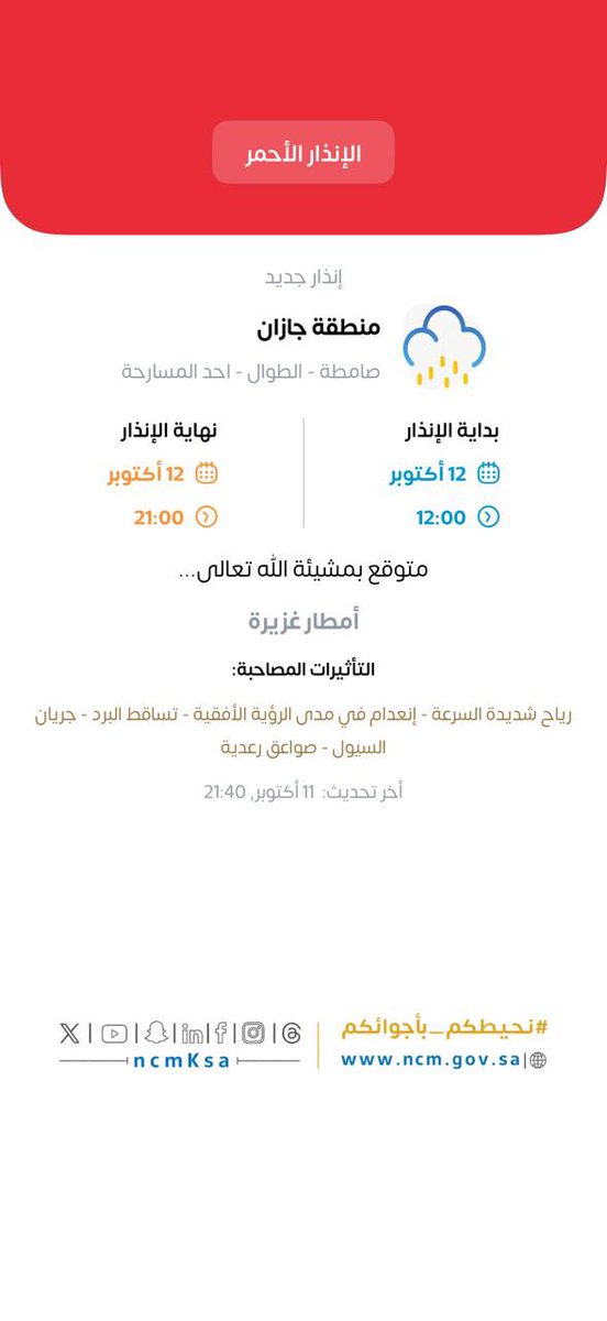jazan1sa's tweet photo. 🚨 إنذار أحمر | أمطار غزيرة

📅 12 أكتوبر 2026
⏰ 12:00 ظهرًا – 9:00 مساءً

التأثيرات: رياح شديدة، انعدام الرؤية، تساقط البرد، جريان السيول، وصواعق رعدية.

📍 المناطق المتأثرة: صامطة، الطوال، أحد المسارحة.

#أ��انة_جازان
#و��ارة_البلديات_والإسكان
#جاهزية_جازان_للأمطار https://t.co/LNVjXBcACi