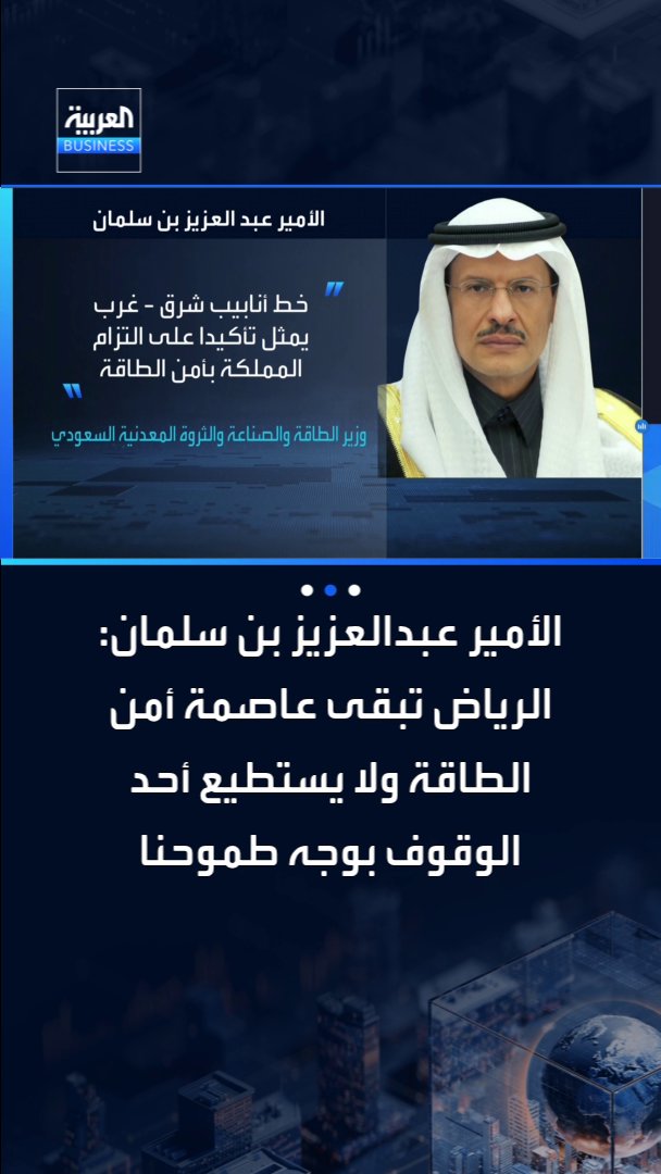 الأمير عبدالعزيز بن سلمان بافتتاح اجتماعات IEF: الظروف الحالية تحتم على العالم العمل سويا. هذا هو الوقت لفتح الحوار ومناقشة أمن الطاقة. التزامنا حتمي بضمان أمن الطاقة للعالم. الرياض تبقى عاصمة أمن الطاقة ولا يستطيع أحد الوقوف بوجه طموحنا. خط شرق غرب تأكيد على التزامنا بأمن الطاقة. ليس سرا أننا نعمل على خطوط أنابيب بديلة إضافية. الخطوط الجديدة مكلفة ولكن تكلفة غياب البدائل أكبر _Business 