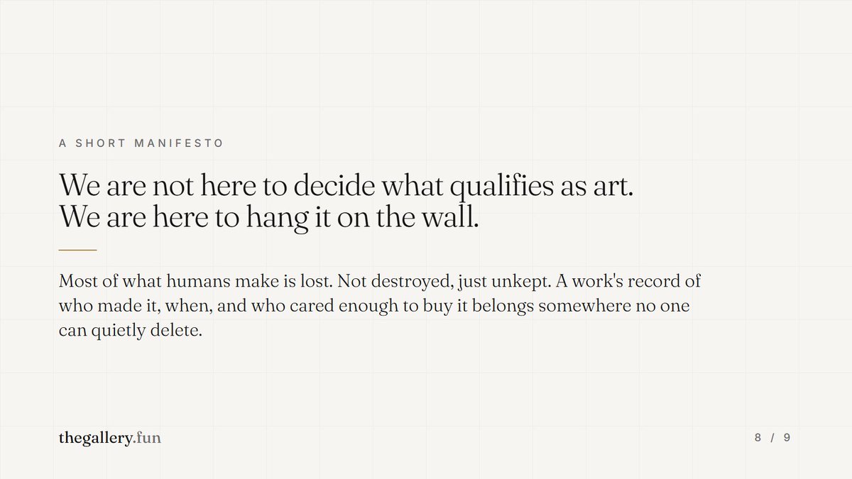 TheGalleryPF's tweet photo. A short manifesto.

We are not here to decide what qualifies as art. We're here to hang it on the wall.

Most of what humans make is lost. Not destroyed, just unkept. We think a work's record of who made it, when, and who cared enough to buy it, belongs somewhere no one can quietly delete.