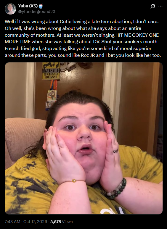 4WickCandle's tweet photo. Yaba LIES to 2000+ people on a livestream that Foodie had two late term abortions but hides her non-apology on X with the famous words, "I don't care" 📝

Surely Yaba won't mind if we tell some truths about her 😇

1. Yaba doesn't know her father.
2. Yaba knowingly hid a pedophile for #305Days .
3. Yaba weaponized a severely mentally ill man against his family (no, I'm not talking about FFG).
4. Yaba had the chest tattoo of her ex's name "Jessie" covered up with a butterfly, some suspect for Negz.
5. Yaba will dox you using her merch orders, postcard club, and giveaway participants.
6. Yaba married her stalker.
7. Yaba wishes she had a dick, so she could swordfight with other men.
8. Yaba has such bad social anxiety that she had to take her emotional support gaming system to pick up the children from school.
9. The entire time Yaba was crying about the 2022 "bricks to the head" phone calls, she was entertaining the actual caller in the chat the whole time, but she was too stupid to know it.
10. Yaba doesn't know how to pronounce "labia".
11.  Yaba thinks bestiality is funny.
12. Yaba uses her children as a 🛡️ and a ⚔️.
13. Yaba is deathly afraid of frogs.
14. Yaba posted her children's birth certificates online to own the haydurs. 
15. Yaba is the victim. 

If you need further evidence of these fifteen items, hit me up, I will be happy to provide it 😇