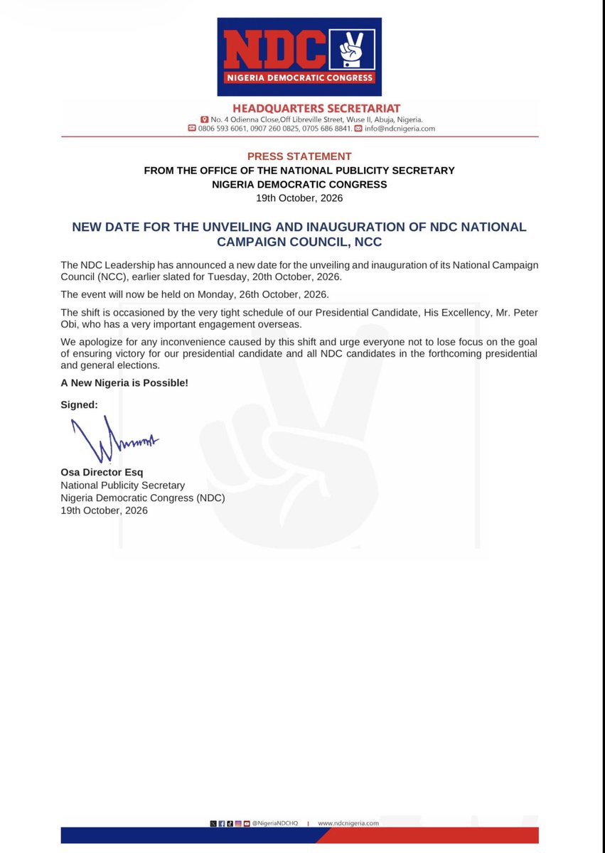 NigeriaNDCHQ's tweet photo. PRESS STATEMENT

NEW DATE FOR THE UNVEILING AND INAUGURATION OF NDC NATIONAL CAMPAIGN COUNCIL, NCC

The NDC Leadership has announced a new date for the unveiling and inauguration of its National Campaign Council (NCC) earlier slated for Tuesday, 20th October, 2026.
The event will now be held on Monday, 26th October, 2026.

The shift is occasioned by the very tight schedule of our Presidential Candidate, His Excellency, Mr. Peter Obi, who has a very important engagement overseas.

We apologize for any inconvenience caused by this shift and urge everyone not to lose focus on the goal of ensuring victory for our presidential candidate and all NDC candidates in the forthcoming presidential and general elections.

A New Nigeria is POssible.!

Signed:
Osa Director Esq 
National Publicity Secretary, NDC
19th October, 2026