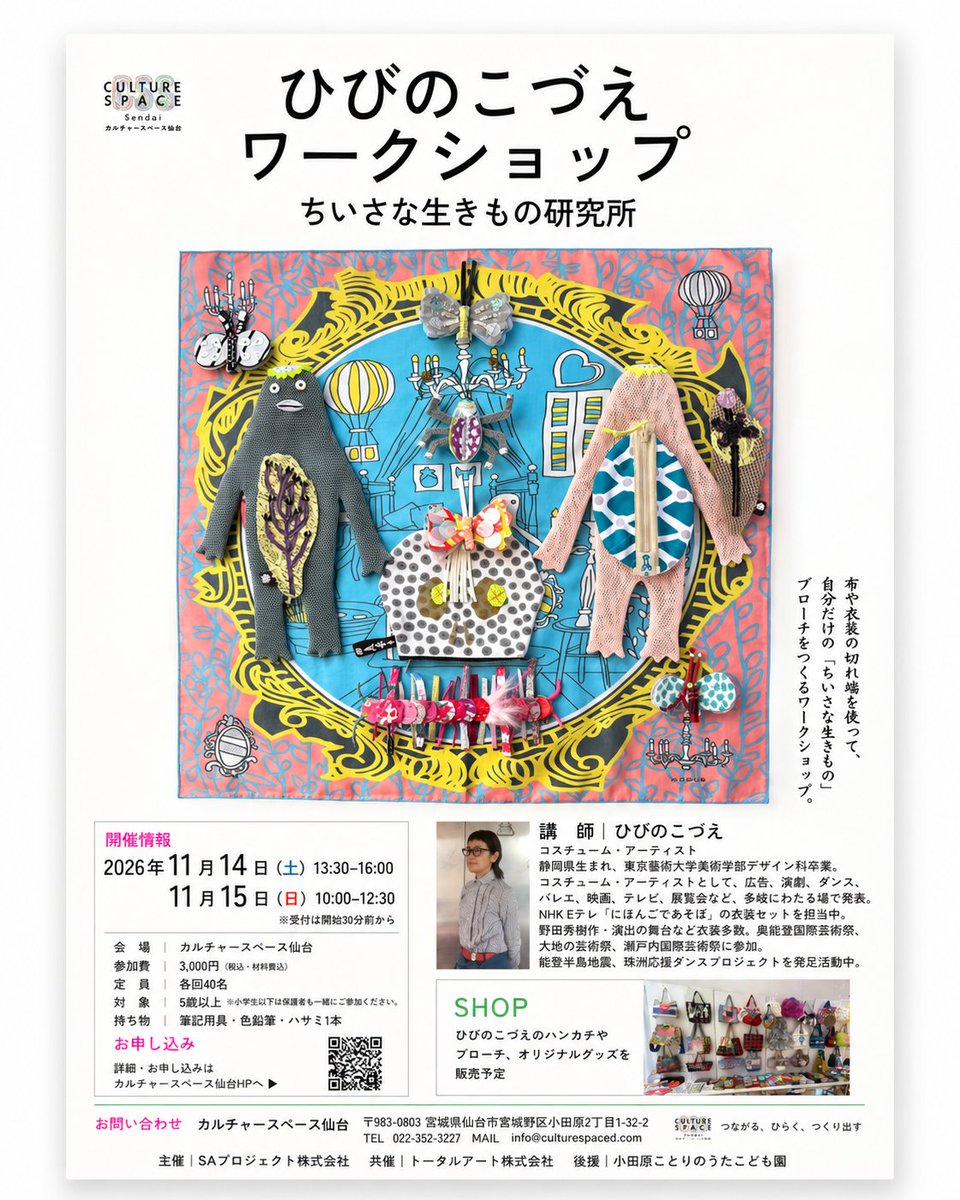 css_sendai's tweet photo. 【ひびのこづえ ワークショップ開催のお知らせ】

布でひろがる 生きものの世界

コスチューム・アーティスト ひびのこづえさんによるワークショップ《ちいさな生きもの研究所》を、11月14日（土）・15日（日）に開催します。

カルチャースペース仙台では、昨年12月のオープニングイベントとして「ひびのこづえ展」を開催しました。

色彩豊かな衣装や作品が会場を彩り、パフォーマンスやワークショップを通して、ひびのこづえさんの創造する世界に触れる機会となりました。

そして今年も、ひびのこづえさんを仙台にお迎えします。

ワークショップでは、舞台やテレビなどの衣装制作で生まれた美しい生地のハギレや衣装の断片を使い、自分だけの「ちいさな生きもの」のブローチをつくります。

色とりどりの布を自由に組み合わせ、きれいな色の糸��チクチクと縫い合わせていきます。

絵を描くことや縫い物が苦手な方でも大丈夫。

もともとは衣装の一部だった布が、想像力と手仕事によって、世界にひとつだけの小さな生きものへと生まれ変わります。

────────────────

�� 開催日時
2026年11月14日（土）13:30〜16:00
2026年11月15日（日）10:00〜12:30 
※受付は開始30分前から

■ 講師
ひびのこづえ（コスチューム・アーティスト）

■ 会場
カルチャースペース仙台
宮城県仙台市宮城野区小田原2丁目1-32-2

■ 参加費
3,000円（税込・材料費込）

■ 定員
各回40名

■ 対象
5歳以上
※小学生以下は保護者同伴

■ 持ち物
筆記用具・色鉛筆・ハサミ1本

────────────────

【参加申込受付中】

詳細・お申込みは下記のイベントページから▼
https://t.co/0GVfGKq37l

当日は、ひびのこづえさんのハンカチやブローチなど、オリジナルグッズの販売も予定しています。

皆さまのご参加をお待ちしております。

#ひびのこづえ #ちいさな生きもの研究所 #カルチャースペース仙台 #仙台イベント #仙台ワークシ��ップ #宮城イベント #アートワークショップ