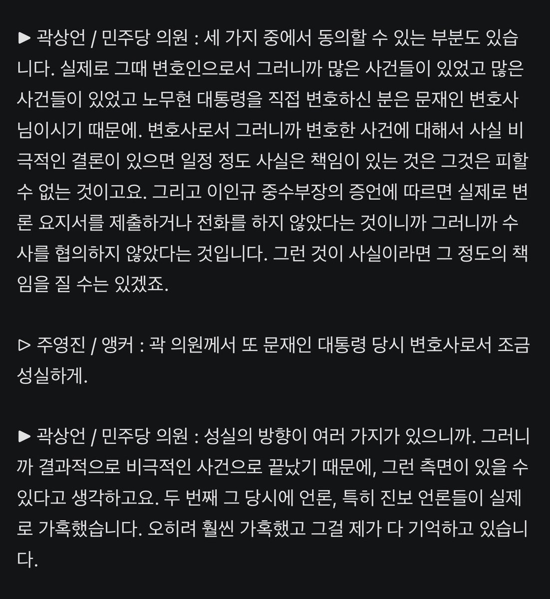 Bl4c_K's tweet photo. 곽상언 "한동훈, '노무현 수사' 추가 증거 없다면 이인규 회고록 차용한 듯… 문재인, 변호사로서 일정 정도 책임있는 것은 피할 수 없다"

"그러니까 비난을 받으면 비난을 받을만한 행위를 했었어야 하는데, 비난을 받을 만한 행위를 제가 한 적이 없기 때문에. 또 하나는 그 이야기를 소상히는 모르고 있는 이유 중에 하나가, 제가 관여돼 있지 않기 때문입니다"

"노무현 대통령을 직접 변호하신 분은 문재인 변호사님이시기 때문에. 변호사로서 그러니까 변호한 사건에 대해서 사실 비극적인 결론이 있으면 일정 정도 사실은 책임이 있는 것은 그것은 피할 수 없는 것이고요. 그리고 이인규 중수부장의 증언에 따르면 실제로 변론 요지서를 제출하거나 전화를 하지 않았다는 것이니까 그러니까 수사를 협의하지 않았다는 것입니다. 그런 것이 사실이라면 그 정도의 책임을 질 수는 있겠죠"

곽상언 이 개새끼 좀 보소

https://t.co/iUfI0z4Xti