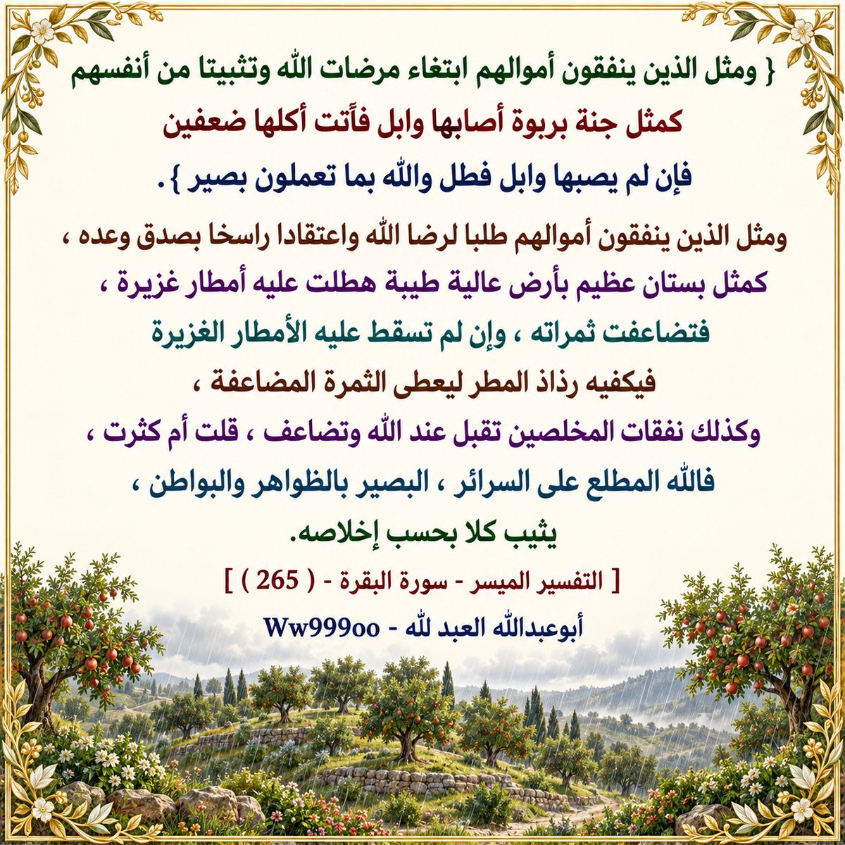 ww999oo's tweet photo. { ومثل الذين ينفقون أموالهم ابتغاء مرضات الله وتثبيتا من أنفسهم كمثل جنة بربوة أصابها وابل فآتت أكلها ضعفين فإن لم يصبها وابل فطل والله بما تعملون بصير }.
ومثل الذين ينفقون أموالهم طلبا لرضا الله واعتقادا راسخا بصدق وعده ، كمثل بستان عظيم بأرض عالية طيبة هطلت عليه أمطار غزيرة... https://t.co/gfjSaMZ81K