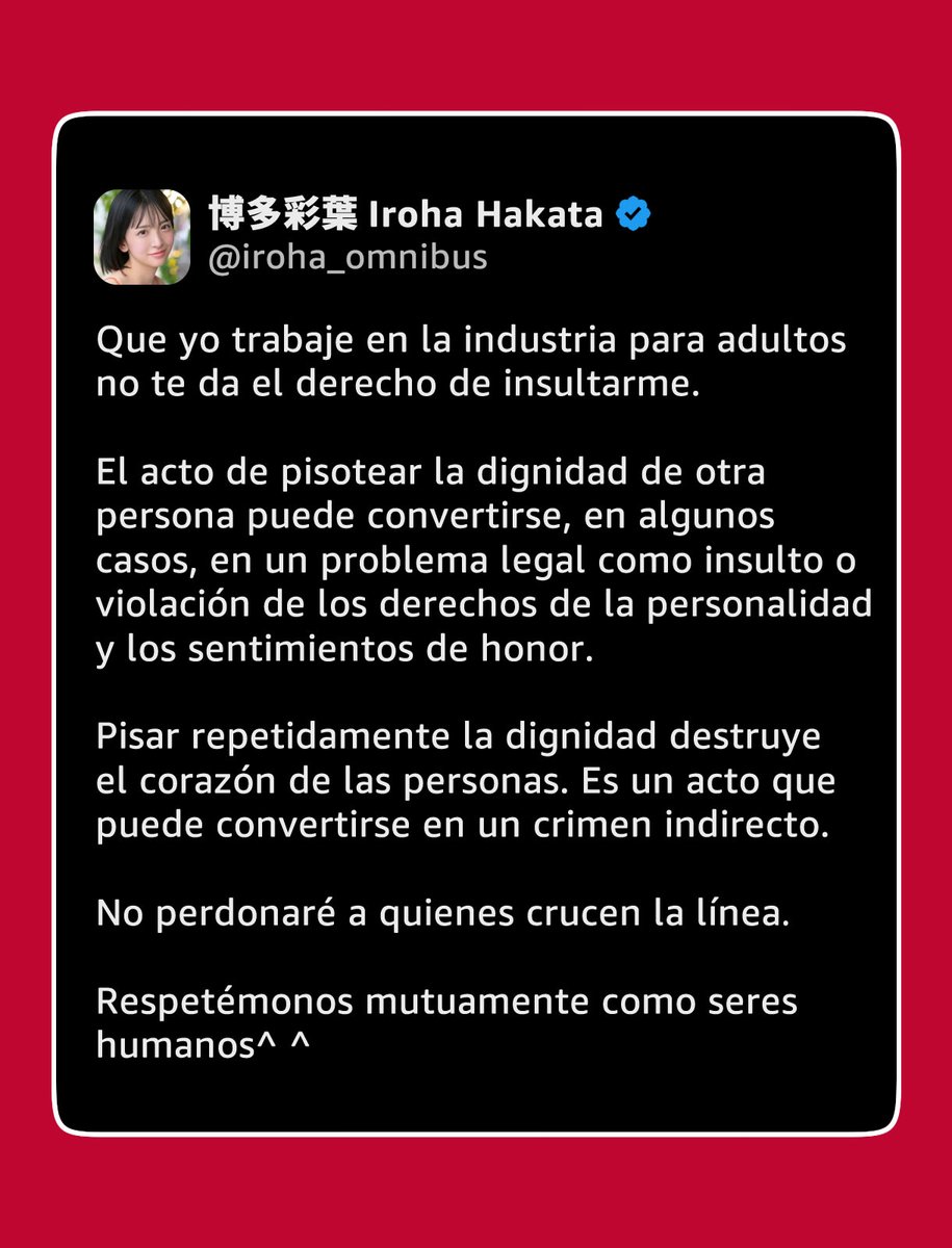 animetrends's tweet photo. Un usuario le dijo a la actriz japonesa de cine para adultos Iroha Hakata que, por haber elegido esa profesión, debía aceptar el rechazo social y posibles problemas para casarse o conseguir otro empleo.

Hakata rechazó el argumento, señalando que asumir que toda la sociedad desprecia a las actrices de su industria es una generalización que sirve para justificar prejuicios.

El intercambio ocurrió después de que la actriz denunciara los insultos que reciben las mujeres de su profesión en redes sociales. Advirtió que pisotear repetidamente la dignidad de alguien puede llegar a ser un «asesinato indirecto» y aseguró que no perdonará a quienes crucen esa línea.