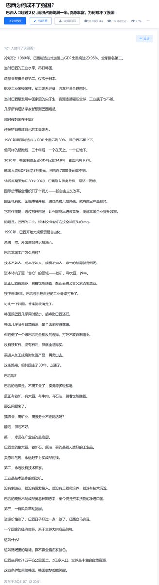 ShanghaiScholar's tweet photo. 예전에 중국 SNS에서 “브라질은 왜 강국이 되지 못했나?”라는 질문을 봤는데, 한국과 비교한 답변이 재밌어서 공유합니다

질문:  
브라질은 왜 강국이 되지 못했나? 인구 2억 명 이상, 면적은 남미의 절반, 자원도 풍부한데 왜 강국이 되지 못했는가?

답변:  
참고로 재미있는 사실 하나: 1980년 브라질의 제조업 부가가치가 GDP에서 차지하는 비중은 무려 29.95%로 세계 2위였다. 당시 브라질의 산업 수준은 한국을 완전히 압살했다. 조선업 규모는 일본에 이어 세계 2위였고, 항공 산업도 그런대로 갖춰져 있었으며 군수산업 체계도 완비되어 있었고, 자동차 생산량은 세계 상위권이었다.

당시 브라질은 개발도상국 중에서도 우등생이었다. 자원 조건은 세계를 압도했고, 산업 기반도 나쁘지 않았다. 거의 모든 경제학자들이 브라질의 부상을 예측했다. 그때 한국은 뭘 하고 있었나? 여전히 자신의 산업 체계를 필사적으로 구축하고 있었다. 1980년 한국 제조업의 GDP 비중은 30%에 못 미쳤지만, 브라질과 큰 차이는 나지 않았다.

그런데 같은 출발선에서 30년이 지나자, 한쪽은 하늘로 올라갔고 다른 한쪽은 땅으로 내려갔다. 2020년 한국 제조업의 GDP 비중은 24.9%였지만, 브라질은 9.8%로 떨어졌다. 한국 1인당 GDP는 3만 달러를 넘었고, 브라질은 7000달러에도 미치지 못했다.

전환점은 1980년대 말~1990년대 초 브라질이 외채 위기에 빠지면서 경제가 엉망이 된 것이었다. IMF는 처방전을 내놓았다. 신자유주의 개혁이었다. 공기업 민영화, 금융시장 개방, 수입 관세 대폭 인하, 정부의 산업 지원 철수가 그 내용이었다. 이 개혁의 목적은 시장을 개방해서 외국 상품이 들어와 경쟁하게 하고, 이를 통해 국내 기업이 효율을 높이도록 압박하는 것이었다.

문제는 브라질 산업이 글로벌 대기업들의 충격을 맞이할 준비가 전혀 되어 있지 않았다는 점이었다. 1990년 브라질은 대규모 무역 자유화를 시작했다. 관세가 낮아지자 외국 상품이 홍수처럼 밀려들어왔다. 브라질 국내 공장들은 어떻게 대응했나? 기술도 뒤처지고, 비용도 높고, 규모도 부족했다. 결과는 도산뿐이었다.

자본은 더 ‘편한’ 분야로 옮겨갔다. 광산 개발, 콩 재배, 축산이었다. 어차피 자원이 많으니 누워만 있어도 돈을 벌 수 있는데, 누가 힘들고 고된 제조업을 하겠는가. 이후 30년 동안 브라질은 스스로 자신의 산업 척추를 부러뜨렸다.

한국과 비교해보면 답이 명확하다. 한국은 브라질과 거의 같은 시기에 출발했고, 출발점은 브라질보다 더 낮았다. 한국은 천연자원이 거의 없어서 거지처럼 가난했다. 하지만 한국은 브라질과 완전히 정반대의 선택을 했다. 제조업만은 절대 포기하지 않았다. 철광석도 없고 석유도 없으면, 전 세계에서 사들였다. 사들여서 고부가가치 제품으로 가공한 뒤 다시 수출했다. 이 길은 어려웠지만, 한국은 30년을 걸어 결국 성공했다.

브라질은? 브라질의 선택은 산업을 하지 않고 자원을 파는 것이었다. 훨씬 편하지 않은가. 어차피 철광석도 있고, 콩도 있고, 쇠고기도 있고, 석유도 있으니 누워만 있어도 돈을 벌 수 있었다.

그렇다면 문제가 생긴다. 농업, 광업, 서비스업만으로도 먹고살 수 있지 않나? 살 수는 있다. 하지만 잘 살지는 못한다.

첫째, 영원히 가치 사슬의 맨 아래에 머문다. 브라질은 콩, 철광석, 원유를 팔고, 남이 만든 공업 제품을 산다. 원자재를 팔아 번 돈은 영원히 완제품을 사는 돈을 따라잡지 못한다.

둘째, 기술 축적이 영원히 이루어지지 않는다. 공업은 기술 진보의 엔진이다. 제조업이 없으면 연구개발 투자도 없고, 엔지니어 양성도 없으며, 기술 축적도 없다. 브라질의 첨단 기술 제품 무역은 장기적으로 적자이며, 지금도 자본재의 순수입국이다.

셋째, 바람만 조금만 불어도 무너진다. 자원 가격이 오르면 브라질은 조금 나아지고, 떨어지면 바로 망한다. 한 나라의 경제 명맥이 전 세계 원자재 가격에 달려 있는 것이다. 이건 뭘까? 카지노의 도박꾼이다. 이기든 지든 전부 딜러 얼굴 보기 나름이다.

브라질은 851만 제곱킬로미터의 국토와 2억 명 이상의 인구, 세계에서 가장 풍부한 천연자원을 가지고 있다. 이 조건들을 한국이 가졌다면, 꿈에서도 웃음이 터졌을 것이다.

🤔 Grok한테 데이터 확인해달라고 해봤는데, 제조업 비중 변화, 1인당 GDP 비교, 1980년 조선업 순위, 외채 위기와 자유화 타임라인, 자원 조건 차이 같은 객관적 부분은 대체로 타당하고 데이터도 세계은행 등 주류 출처에서 나온 게 많았습니다.

다만 “세계 2위”라는 순위는 특정 데이터 버전에서만 나오는 수치고, “한국을 압살했다”, “모든 경제학자가 브라질 부상을 예측했다” 같은 표현은 다소 과장입니다. “자유화가 산업을 직접 무너뜨렸다”, “자원 경로로는 잘 살 수 없다” 같은 부분은 감정을 위해 쓴 논쟁적 주장이지 순수 사실은 아닙니다. 참고만 해주세요~~🙇🏻‍♂️