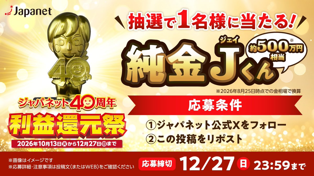 JAPANET_media's tweet photo. ＼ジャパネット40周年 利益還元祭🎉／

なんと!!抽選で1名様に、
約500万円相当※の
#純金Jくん フィギュアが当たる✨

👇応募方法👇
 1⃣@JAPANET_media をフォロー
 2⃣この投稿をリポスト

締切：12/27(日) 23:59まで

※2026年8月25日時点の金相場で換算。画像はイメージです
※当選や税金に関する諸条件・注意事項がございますので、キャンペーン詳細はコメント欄にあるWEBサイトをご確認ください

#ジャパネット #純金Jくん #懸賞  #キャンペーン #プレゼント