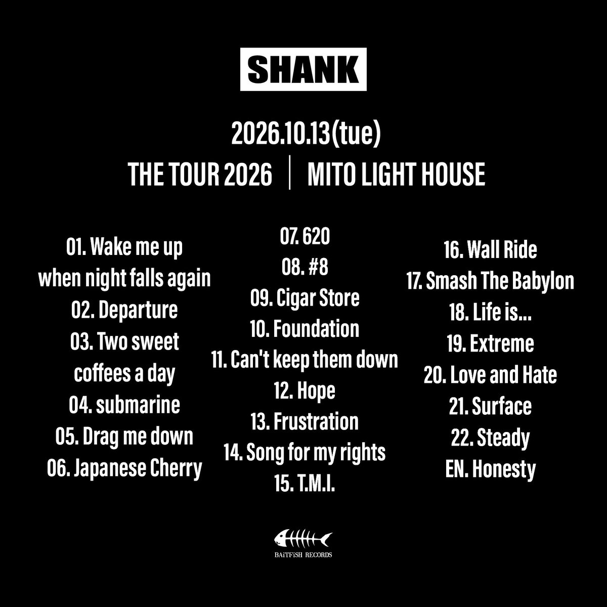 SHANK095's tweet photo. 【セットリスト】

2026/10/13(火)
THE TOUR 2026
水戸 LIGHT HOUSE                                                                                                                                                                                                                         
 
01. Wake me up when night falls again
02. Departure
03. Two sweet coffees a day
04. submarine

05. Drag me down
06. Japanese Cherry
07. 620
08. #8

09. Cigar Store
10. Foundation
11. Can't keep them down
12. Hope

13. Frustration
14. Song for my rights
15. T.M.I.

16. Wall Ride
17. Smash The Babylon
18. Life is...
19. Extreme

20. Love and Hate
21. Surface
22. Steady

EN. Honesty