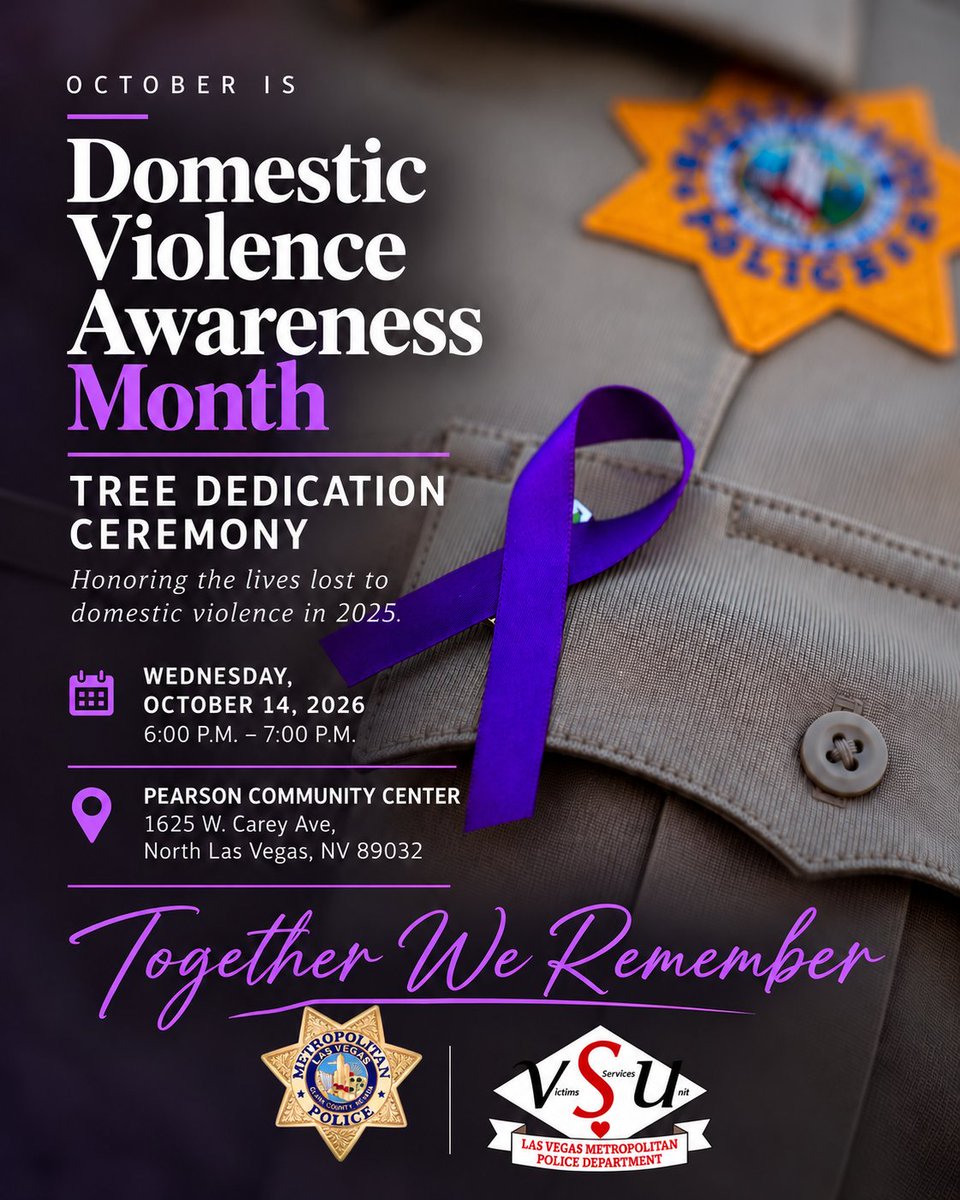 LVMPD's tweet photo. 💜 Together we remember

In recognition of Domestic Violence Awareness Month, LVMPD Victim Services Unit invites the community to join us for a special Tree Dedication Ceremony honoring the lives lost to domestic violence in 2025.

During this meaningful ceremony, a memorial plaque will be dedicated beneath a tree, creating a lasting place of remembrance and reflection for victims, their families, and our community.

🗓️ Wednesday, October 14, 2026
⏰ 6–7 p.m.
📍 Pearson Community Center, 1625 W. Carey Ave., North Las Vegas, NV

We invite you to join us as we remember those whose lives were lost and stand together in support of those impacted by domestic violence.

#DomesticViolenceAwarenessMonth #TogetherWeRemember #LVMPD