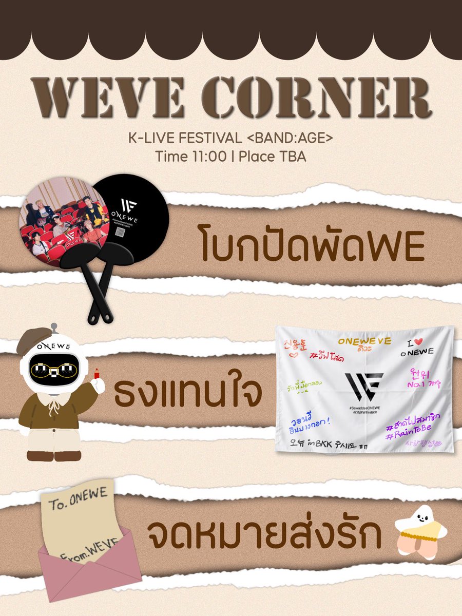 ONEWE_TH's tweet photo. 🌸 WEVE CORNER 🌸

ใกล้เข้ามาแล้วกับงาน K-LIVE FESTIVAL <BAND:AGE> ทางทีมโปรเจกต์ได้เตรียมกิจกรรมให้วีฟได้มีส่วนร่วม 3 กิจกรรม

โบกปัดพัดWE 🪭
ㄴ แจกพัด 200 ea บริเวณงาน หากใครไม่มีแท่งไฟก็สามารถนำพัดมาชูเชียร์วอนวีได้
ㄴ จะมีจุดแจกหลักและเดินแจกบริเวณหน้างาน รอติดตามประกาศอีกที

ธงแทนใจ 🏳️
ㄴ มาร่วมกันเขียนและตกแต่งธงเพื่อมอบให้วอนวีเป็นที่ระลึกการมาไทยครั้งแรก
ㄴ ทางทีมเตรียมปากกาไว้ให้ แต่หากใครสนใจนำมาเองเพิ่มเติมก็สามารถนำมาได้

จดหมายส่งรัก 💌
ㄴ วีฟที่ต้องการส่งจดหมายให้วอนวี สามารถฝากส่งได้
ㄴ ไม่รับฝากของเป็นชิ้น
ㄴ ระบุชื่อเมมเบอร์หน้าซองให้ชัดเจน

Time 11:00
Place TBA

▶️ รอติดตามรายละเอียดสถานที่ในวันงาน ◀️

#SawaddeeONEWE 
#ONEWEinBKK 
#KLiveFestival 
#ONEWE #원위 #วอนวี
