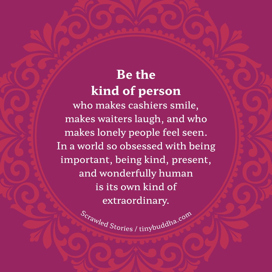 tinybuddha's tweet photo. "Be the kind of person who makes cashiers smile, makes waiters laugh, and who makes lonely people feel seen. In a world so obsessed with being important, being kind, present, and wonderfully human is its own kind of extraordinary.” @scrawledtweet https://t.co/S5haGlHMl4