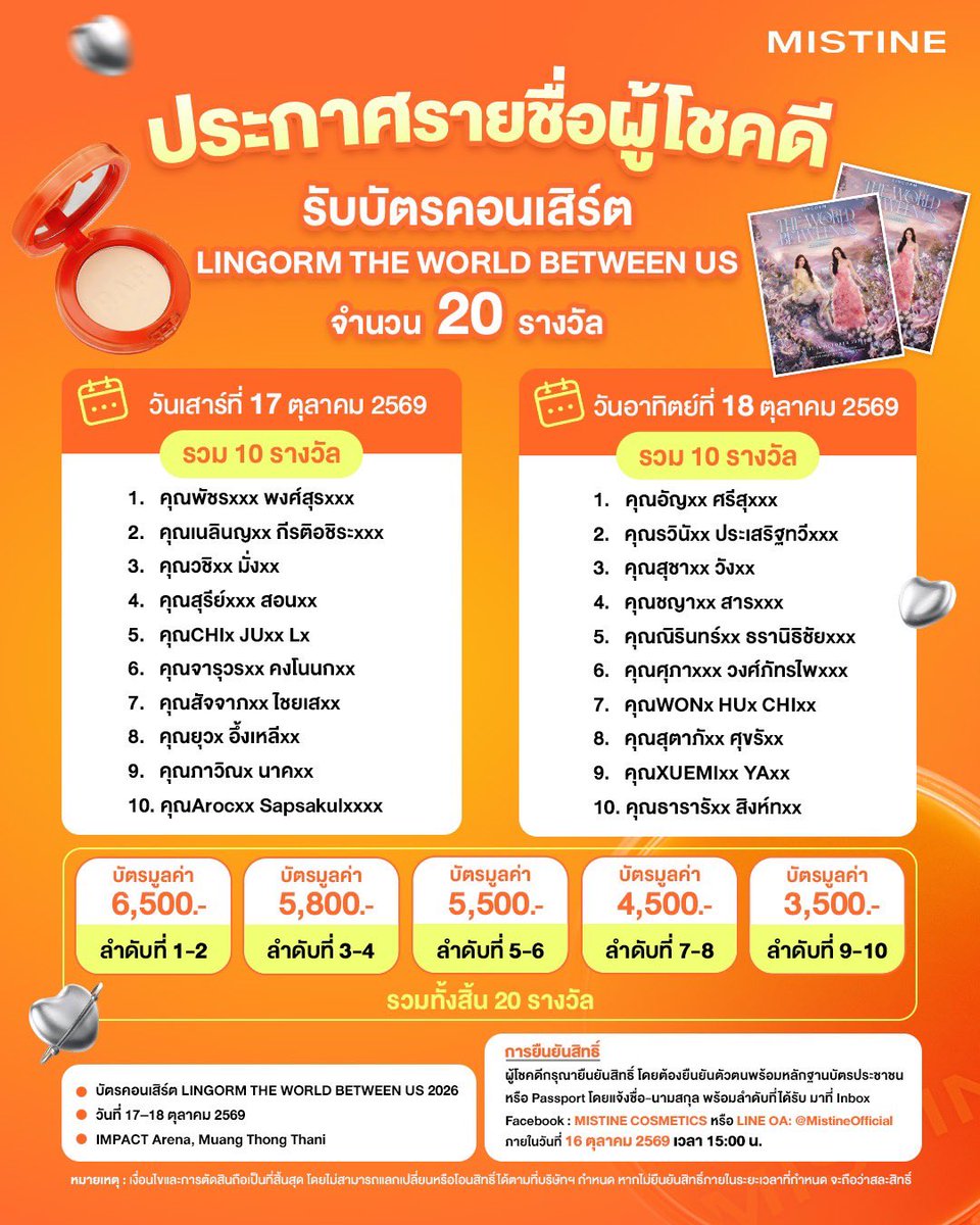 MISTINEOFFICIAL's tweet photo. 🎉🧡 มาแล้ววว! ประกาศรายชื่อผู้โชคดีทั้ง 20 ท่าน! 🧡🎫
ใครจะได้ไปเจอหลิงออมในคอนเสิร์ตครั้งนี้บ้างน้าาา 👀💖
.
มิสทินขอแสดงความยินดีกับผู้โชคดีทุกคนที่ได้รับบัตรคอนเสิร์ต LINGORM THE WORLD BETWEEN US 2026 ด้วยนะคะ! 🥳✨
.
📌 ขั้นตอนการยืนยันสิทธิ์เข้าร่วมกิจกรรม
𝟭. ผู้ที่ได้รับสิทธิ์ทั้ง 20 รางวัล จะต้องยืนยันตัวตนพร้อมหลักฐานบัตรประชาชนหรือหน้าพาสปอร์ตโดยชื่อจะต้องตรงกับที่ลงทะเบียน พร้อมแจ้งชื่อ-นามสกุล / ลำดับที่ได้รับ มาที่ Inbox Facebook : MISTINE COSMETICS หรือ 𝗟𝗜𝗡𝗘 𝗢𝗔: @𝗠𝗶𝘀𝘁𝗶𝗻𝗲𝗢𝗳𝗳𝗶𝗰𝗶𝗮𝗹 (Link: https://t.co/3XVEbkNqOQ)
(เพื่อไม่ให้เกิดการตกหล่นในการรับสิทธิ์เข้าร่วมงาน ขอให้แฟน ๆ เลือกยืนยันสิทธิ์เพียง 1 ช่องทางเท่านั้น)
⚠️ ต้องยืนยันสิทธิ์ภายในวันที่ 16 ตุลาคม 2569 เวลา 15.00 น. เท่านั้น!
.
𝟮. ขอสงวนสิทธิ์การจัดลำดับที่นั่งตามลำดับการประกาศผลรางวัล โดยผู้ที่รับสิทธิ์จะไม่สามารถเปลี่ยนแปลงที่นั่งได้ และขอจัดลำดับที่นั่งให้เป็นไปตามที่ผู้จัดกำหนด
.
𝟯. ผู้ได้รับรางวัลที่ยืนยันสิทธิ์เรียบร้อยแล้ว สามารถนำ "บัตรประชาชนตัวจริง" มาแสดงเพื่อรับบัตรเข้างานได้ที่ "บูธ MISTINE" ณ วันงาน (17-18 ต.ค. 69) ตามช่วงเวลาที่ทีมงานแจ้งใน Inbox
.
หมายเหตุ : เงื่อนไขและการตัดสินถือเป็นที่สิ้นสุด โดยไม่สามารถแลกเปลี่ยนหรือโอนสิทธิ์ได้ตามที่บริษัทฯ กำหนด หากไม่ยืนยันสิทธิ์ภายในระยะเวลาที่กำหนด จะถือว่าสละสิทธิ์
.
ขอบคุณทุกคนที่ร่วมเป็นส่วนหนึ่งของกิจกรรม UNBOX THE WORLD BETWEEN US WITH MISTINE และร่วมสนุกกับมิสทินในครั้งนี้ แล้วไปเจอกันที่คอนเสิร์ตนะคะ 💖
📍 IMPACT Arena, Muang Thong Thani
📅 วันที่ 17–18 ตุลาคม 2569
.
#MISTINE #MISTINEชวนไปคอนเสิร์ตกับหลิงหลิง #แป้งหลิงหลิง #MistineProactive #แป้งมิสทิน #แป้งinvivo #แป้งINVIVO #แป้งหลิงคุมมันกันน้ำกันเหงื่อ #หรูได้ลุยได้ต้องแป้งมิสทิน #แป้งมิสทิน #แป้งพัฟมิสทิน