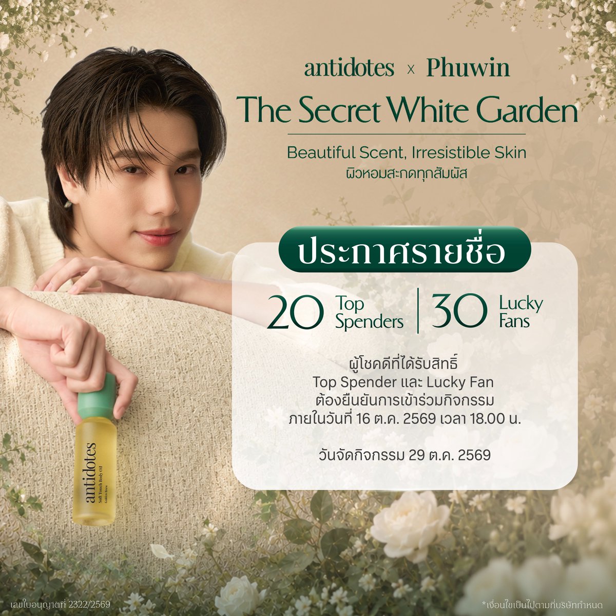 AntidotesTH's tweet photo. ประกาศ 20 Top Spenders & 30 Lucky Fans ที่จะได้ไปใกล้ชิดคุณภูวินทร์ในงาน  “Antidotes X Phuwin - The Secret White Garden”

ขอแสดงความยินดีกับผู้โชคดีทั้ง 50 ท่าน! ที่ได้รับสิทธิ์เข้าร่วมงานสุด Exclusive

วันจัดงาน: วันพฤหัสบดีที่ 29 ตุลาคม 2569
ลงทะเบียนหน้างาน: 13.30 น. เป็นต้นไป
เริ่มกิจกรรม: 15.00 น. – 17.00 น.

ขั้นตอนการยืนยันสิทธิ์
ทางทีมงานจะติดต่อผู้โชคดีทั้ง 50 ท่าน ผ่านทาง "อีเมล" ที่ท่านได้ลงทะเบียนไว้เท่านั้น โดยผู้โชคดีจะได้รับอีเมลภายใน 17.00 น.
หากไม่ได้รับ กรุณาติดต่อ ผ่าน LINE Official Account
ระยะเวลายืนยันสิทธิ์: ตั้งแต่วันที่ 14 – 16 ตุลาคม 2569 (ภายในเวลา 18.00 น.)

การจัดที่นั่งและการเข้าร่วมงาน
ที่นั่ง: Top Spender จะจัดตามลำดับยอดสะสม และ Lucky Fan จะจัดตามลำดับการจับสลาก Lucky Draw
การระบุที่นั่ง: ไม่สามารถเลือกหรือเปลี่ยนตำแหน่งที่นั่งได้ในทุกกรณี
การสละสิทธิ์: หากไม่ตอบกลับอีเมลเพื่อยืนยันสิทธิ์ภายในวันที่ 16 ต.ค. 69 (18.00 น.) จะถือว่าสละสิทธิ์ทันที

เงื่อนไขสำคัญ
การยืนยันตัวตน: ผู้โชคดีต้องแสดง บัตรประชาชนตัวจริง หรือ พาสปอร์ต ณ จุดลงทะเบียน (ชื่อต้องตรงกับที่ลงทะเบียนไว้เท่านั้น)
การยกเลิกคำสั่งซื้อ: หากมีการยกเลิกคำสั่งซื้อหรือขอคืนเงินภายหลัง จะถูกตัดสิทธิ์การเข้าร่วมกิจกรรมทันที
ผู้โชคดีที่อายุต่ำกว่า 20 ปี: จะต้องได้รับความยินยอมจากผู้ปกครองเป็นลายลักษณ์อักษร พร้อมแนบสำเนาบัตรประชาชนของผู้ปกครองมาแสดง
สิทธิ์เฉพาะตัว: สิทธิ์นี้ไม่สามารถซื้อ-ขาย โอนสิทธิ์ หรือเปลี่ยนแปลงชื่อผู้เข้าร่วมงานได้ทุกกรณี
Waiting List: บริษัทฯ ขอสงวนสิทธิ์ในการเรียกรายชื่อสำรองมาต่อท้าย ในกรณีที่ผู้โชคดีลำดับแรกไม่ยืนยันสิทธิ์ในเวลาที่กำหนด

สอบถามข้อมูลเพิ่มเติมได้ที่: LINE Official Account

*การตัดสินของทีมงานถือเป็นที่สิ้นสุด
**เงื่อนไขเป็นไปตามที่บริษัทกำหนด

#AntidotesXPhuwinWhiteGarden #AntidotesXPhuwin #Phuwintang #Antidotes