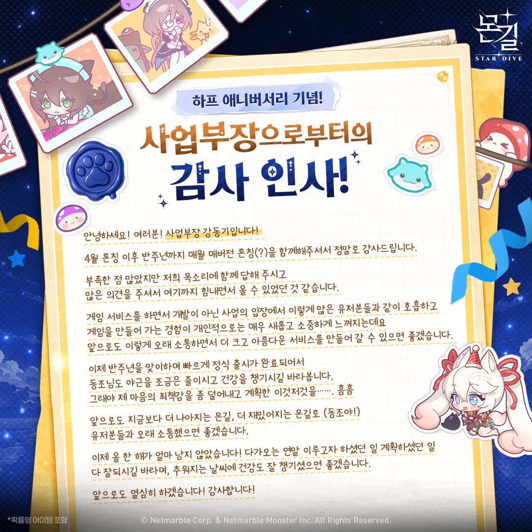 Stardive_KR's tweet photo. 🎊Half Anniversary🎊
PD로부터의 감사 편지 도착!

반짝이는 미지의 세계로 DIVE!
안녕하세요. 몬길: STAR DIVE입니다.

몬길이 어느덧 론칭 반주년을 맞이했습니다!

지금까지 몬길이 한 걸음씩 나아올 수 있었던 건
다이버즈 여러분의 많은 관심과 응원 덕분이라고 생각합니다.
함께해 주신 모든 다이버즈 여러분께
다시 한번 감사의 말씀을 전합니다.

하프 애니버서리를 맞아,
개발 PD 이동조 님과 사업부장 강동기 님이
다이버즈 여러분께 전하는 편지를 준비했습니다!

더불어, 특별한 보상을 받을 수 있는 
리딤 코드도 준비되어 있으니,
지금 바로 확인해 보세요! 🎁

※ 리딤 코드: HAPPYHALF1014

※ 보상 내용: 
- 운명의 나침반 x3  
- 기억의 나침반 x3 
- 약속의 나침반 x3 
- 특별한 황금빛 승급의 돌 x1

※ 코드 입력 기간 (KST)
라이브 방송 후 - 11월 11일(수) 08:30까지

#몬길STARDIVE