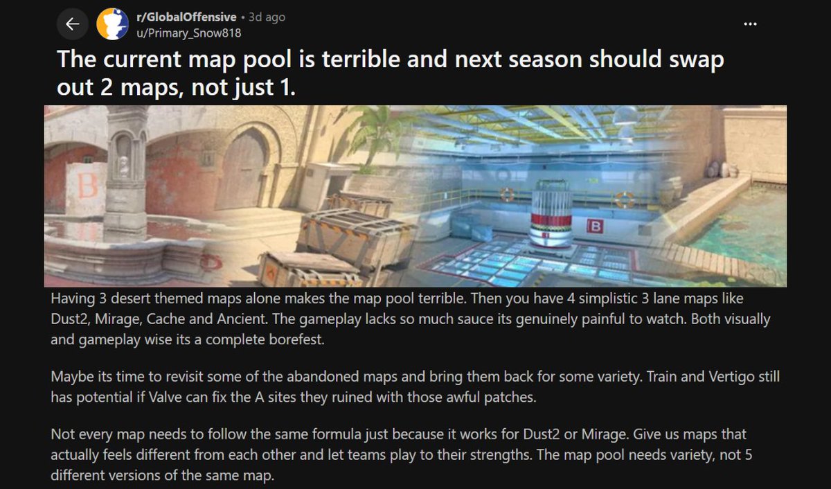Ozzny_CS2's tweet photo. Unpopular opinion: CS2 needs completely new maps

Recycling between the same 7/8 maps is getting old, you can only do -Anubis +Anubis, -Overpass +Overpass so many times

Valve can either make new maps or find community maps that have competitive potential (surely there are many)

If a community map has competitive potential, just force add it to Premier so people to play it... if they keep adding them only to the 'competitive mode' no one is ever going to care