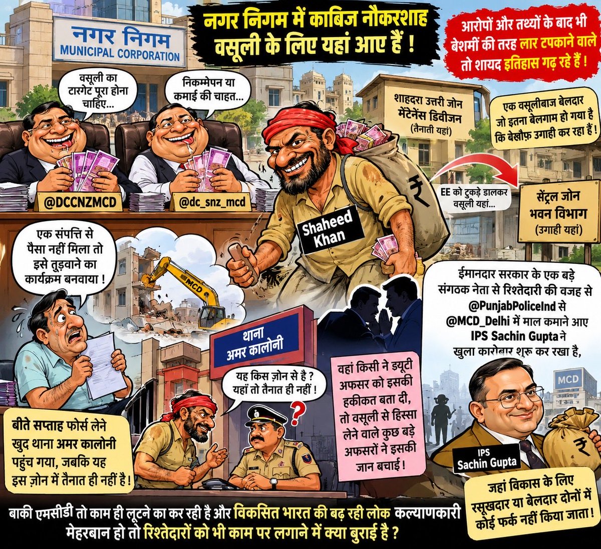 PressSubodhJain's tweet photo. नगर निगम में काबिज नौकरशाह वसूली के लिए यहां आए हैं यह तो निगमकर्मियों की भी चर्चा का बिंदु बनता नजर आता है, लेकिन आरोपों और तथ्यों के बाद भी बेशर्मों की तरह लार टपकाने वाले तो शायद इतिहास गढ़ रहे हैं। 

ऐसे ही दो कलाकार तैनात हैं @DCCNZMCD और @dc_snz_mcd में, जिनके निकम्मेपन या कमाई की चाहत ने एक वसूलीबाज बेलदार को इतना बेलगाम बना दिया है कि बेख़ौफ़ उगाही कर रहा है!

बेलदार का नाम है #Shaheed_Khan जो तैनात है शाहदरा उत्तरी जोन की मेंटेनेंस डिवीज़न में, जहां के #EE को टुकड़े डालकर यह वहां की जगह सेन्ट्रल जोन के भवन विभाग में वसूली कर रहा है। 

तथ्य यह है कि गढ़ी की एक संपत्ति से पैसा नहीं मिला तो इसने उसे तुड़वाने का कार्यक्रम बनवाया और बीते सप्ताह फ़ोर्स लेने खुद थाना अमर कालोनी पहुंच गया, जबकि यह इस ज़ोन में तैनात ही नहीं है। 

वहां किसी ने ड्यूटी अफसर को इसकी हकीकत बता दी, तो वसूली से हिस्सा लेने वाले कुछ बड़े अफसरों ने इसकी जान बचाई। 

अफसरों को कोई शक सूबा है तो थाने की CCTV फुटेज देख सकते हैं, लेकिन ऐसा तब होगा जब पैसा कमाने की इच्छा की जगह ईमानदारी से काम होगा! और वह तो संभव ही  नहीं है !

 चर्चा है कि ईमानदार सरकार के एक बड़े संगठक नेता से रिश्तेदारी की वजह से @PunjabPoliceInd से @MCD_Delhi में माल कमाने आए #IPS_Sachin_Gupta ने खुला कारोबार शुरू कर रखा है, जहां विकास के लिए रसूखदार या बेलदार दोनों में कोई फर्क नहीं किया जाता। 

बाकी एमसीडी तो काम ही लूटने का कर रही है और विकसित भारत की बढ़ रही लोक कल्याणकारी मेहरबान हो तो रिश्तेदारों को भी काम पर लगाने में क्या बुराई है ?
@PMOIndia @HMOIndia @LtGovDelhi @CVCIndia 
@PMOIndia @HMOIndia @LtGovDelhi @CVCIndia