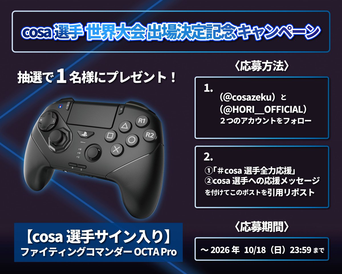 HORI__OFFICIAL's tweet photo. 🎉cosa選手「世界大会出場決定」記念キャンペーン開催🎉

cosa選手の世界大会出場決定を記念して、
cosa選手サイン入りの🎮「ファイティングコマンダー OCTA Pro for PlayStation®5, Windows PC」を
抽選で1名様にプレゼント！

たくさんのコメントや応援で盛り上げて、cosa選手へエールを送りましょう！
皆さんの熱い応援🔥をお待ちしています！

▼応募方法
①cosa選手の公式Xアカウント(@cosazeku)と
HORI公式Xアカウント(@HORI__OFFICIAL)をフォロー
②「#cosa選手全力応援」とcosa選手への応援メッセージを付けて、このポストを引用リポスト！

応募期間：2026年10月15日(木)～2026年10月18日(日)23:59
当選連絡：2026年10月19日(月)予定

※ 当選された方には弊社より別途DMを送信させていただきます。

#SS熊本 #HORI