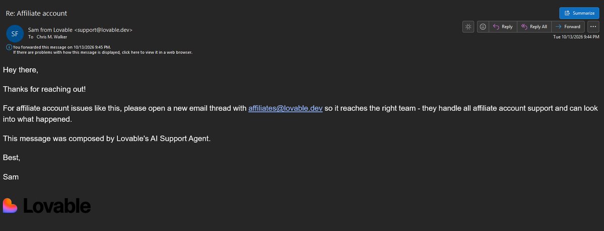 cmwalker's tweet photo. I will put @legiitcom customer support up against any company.

We use human being support 24/7 and work to solve issues rather than throw Ai bots, and half ass effort at things.

Here's an example of why we do that.

I signed up for the @Lovable affiliate program a while back because I've used it for a long time and thought I might promote it at some point.

I never got around to it or even generated a link because... I have my own businesses.

2 days ago I got this message from @impactdotcom which they handle their affiliate through saying my affiliate account had been terminated.

I replied to it:

"I’ve never even used it WTF"

The reply when to alix@fgv.co which I didn't notice at the time apparently that is a 3rd company involved with this called FGV @FiatGrowth

Not wanting to wait for a reply I messaged Lovable support.

Insteead of doing their job correctly and having a human being route the message to the right place I got an auto reply telling me to email affiliates@lovable.dev instead.

So I forwaded the Ai bot's email to affiliates@lovable.dev along with a screenshot of the original Impact email and the message:

"I never even used you affiliate program wtf"

(Complete with typo)

I got a response from Alix from FGV saying:

"Hi Chris,

Thanks for reaching out.

Your account was removed from the Lovable affiliate program due to TM+ bidding activity, which is a violation of our affiliate program terms and conditions.

Following our review, the decision was made to terminate the partnership.

As noted in the notification from Impact, this decision is final.

Thanks for your understanding.

Best,
Alix"

So they are saying I ran ads to their brand name... despite running no ads of any kind to anything, particularly their brand, and again never even generated an affiliate link with them.

But apparently their "review" confirmed that I did.

I replied to that, admittedly unprofessionally with:

"Yeah… I’m not running any ads either and am not bidding on anything.

I’ve literally done nothing to promote it and have never even created a link.

You’re being a retard.

I have no intention of promoting it anyway… but if you don’t look into this and admit that you’re clueless and wrong, I’m going to make sure people know about it. "

I waited 24ish hours, got no reply... so I decided to share the experience.

Lovable is a great product and I intend to keep using it for simple apps because it is super easy (though I use Claude Code much more now)

But this was a pretty disappointing experience... but at least it reminded me why customer support is my biggest department, and why we do our level best to actually help people instead of just throwing low effort employees and Ai bots at the people that make our business.