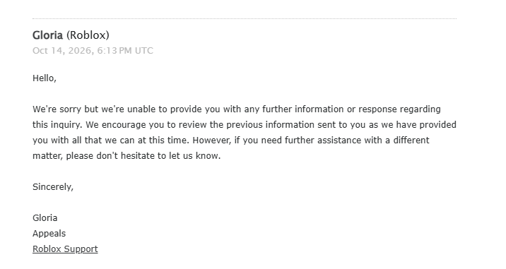 Cryso349's tweet photo. ROBLOX, I really need your help on my ban.

Ever since I've gotten banned on October 13th, 2026, I've been stuck in your System's loop. I'm not able to appeal in your preferred system, so I am forced to manually send a ticket to your team.

Even when doing this, I get the same repeated AI response over and over, to use the system that is broken for me. Me and many others are stuck on your appeal system, and we haven't gotten a word on what to do, or how to solve it due to the lack of training for your ROBLOX AI bots as they give us the same response over & over again.

We ask ANYONE with a decent amount of following to send our pleading to a moderator or a higher up to help us solve this problem, and potentially look into this AI banwave that is currently happening inside ROBLOX, because nobody is batting an eye.

Please help us, as this is our income.

#Robloxdenied #enforcementban #roblox #appealdenied #ROBLOXai #robloxappeals #Help #RobloxModerators