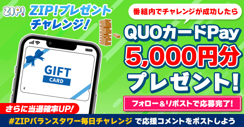 ZIP_TV's tweet photo. 5️⃣0️⃣0️⃣0️⃣円分のQUOカードが
成功するたび当たる❣
ZIP!チャレンジ バランスタワー⚖️

📝参加方法
1️⃣@ZIP_TV をフォロー☑
2️⃣この投稿をリポスト🔄
➕#ZIPバランスタワー毎日チャレンジ を付けて
応援コメントを投稿で当選率UP⤴

📅締め切り：本日中

詳細は以下をチェック👇 #ZIP
https://t.co/SLjOpBmx5X