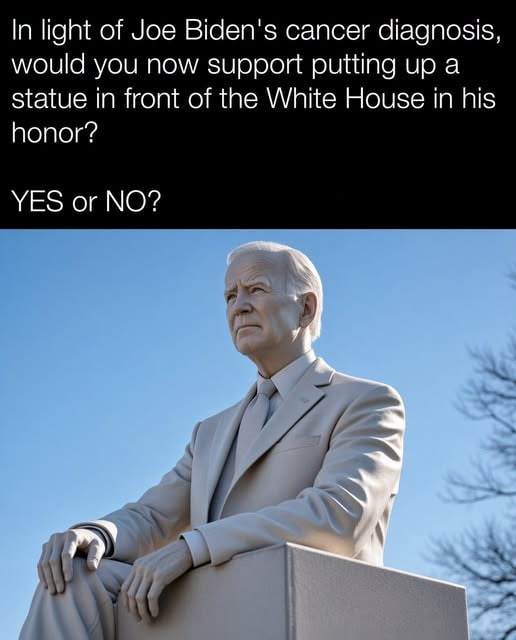 RedEagleUpdates's tweet photo. 🚨BREAKING:

“In light of Joe Biden's cancer diagnosis, would you now support putting up a statue in front of the White House in his honor? YES or NO?”

LEFTISTS PROPOSE WHITE HOUSE STATUE FOR JOE BIDEN AS PATRIOTS DEMAND HONORING REAL AMERICAN HEROES INSTEAD!

Would you support erecting a statue of Joe Biden outside the White House, or should White House monuments be reserved for America's greatest founding leaders? YES or NO?
