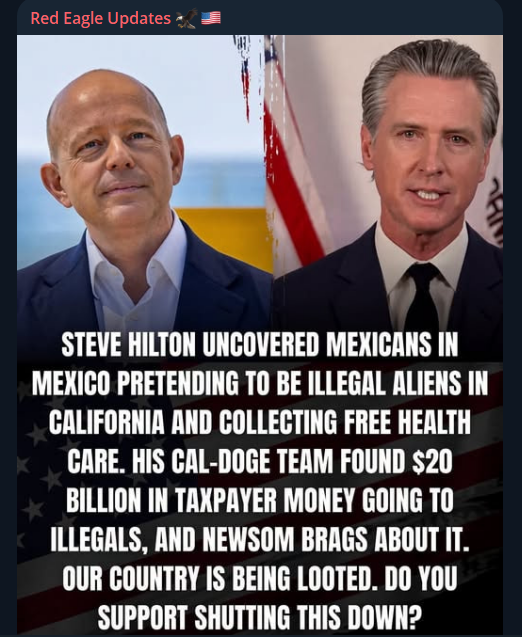 RedEagleUpdates's tweet photo. 🚨BREAKING:

“STEVE HILTON UNCOVERED MEXICANS IN MEXICO PREPARATION TO BE ILLEGAL ALIENS IN CALIFORNIA AND COLLECTING FREE HEALTH CARE. HIS CAL-DOGE TEAM FOUND $20 BILLION IN TAXPAYER MONEY GOING TO ILLEGALS... OUR COUNTRY IS BEING LOOTED.”

EXPLOSIVE CAL-DOGE INVESTIGATION EXPOSES $20 BILLION IN CALIFORNIA TAXPAYER MONEY GOING TO FREE HEALTHCARE FOR ILLEGAL IMMIGRANTS!

Are you sick and tired of Gavin Newsom and California Democrats looting American taxpayers to fund free healthcare for non-citizens?