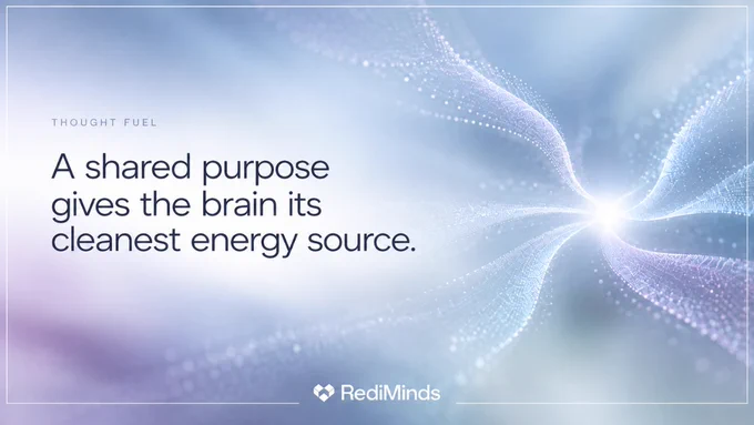 A shared purpose gives the brain its cleanest energy source. - RediMinds Thought Fuel Thursday_Signal Design