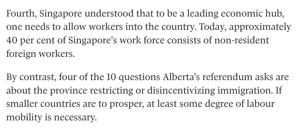sarkonakj's tweet photo. I'm anti-separation, but this is a terrible article for making that case.

The author compares Alberta to Singapore and says that Singapore fares better than Alberta would on its own, one reason being its foreign worker population. And then it tries to imply that Alberta is somehow on the wrong track by proposing to reduce migrant benefits.

But Singapore offers fewer freebies to foreign workers than Alberta does! If you're a foreign worker over there, you have to pay thousands in tuition for your kids to go to school. Here, any TFW, unvetted refugee claimant, international student, etc, can show up with their four kids and plop them into our schools for free.

Singapore can handle a large foreign workforce because they're expected to pull their own weight. Out here, on the other hand, we do everything we can to attract net-negative contributors from some of the world's lowest-functioning countries.