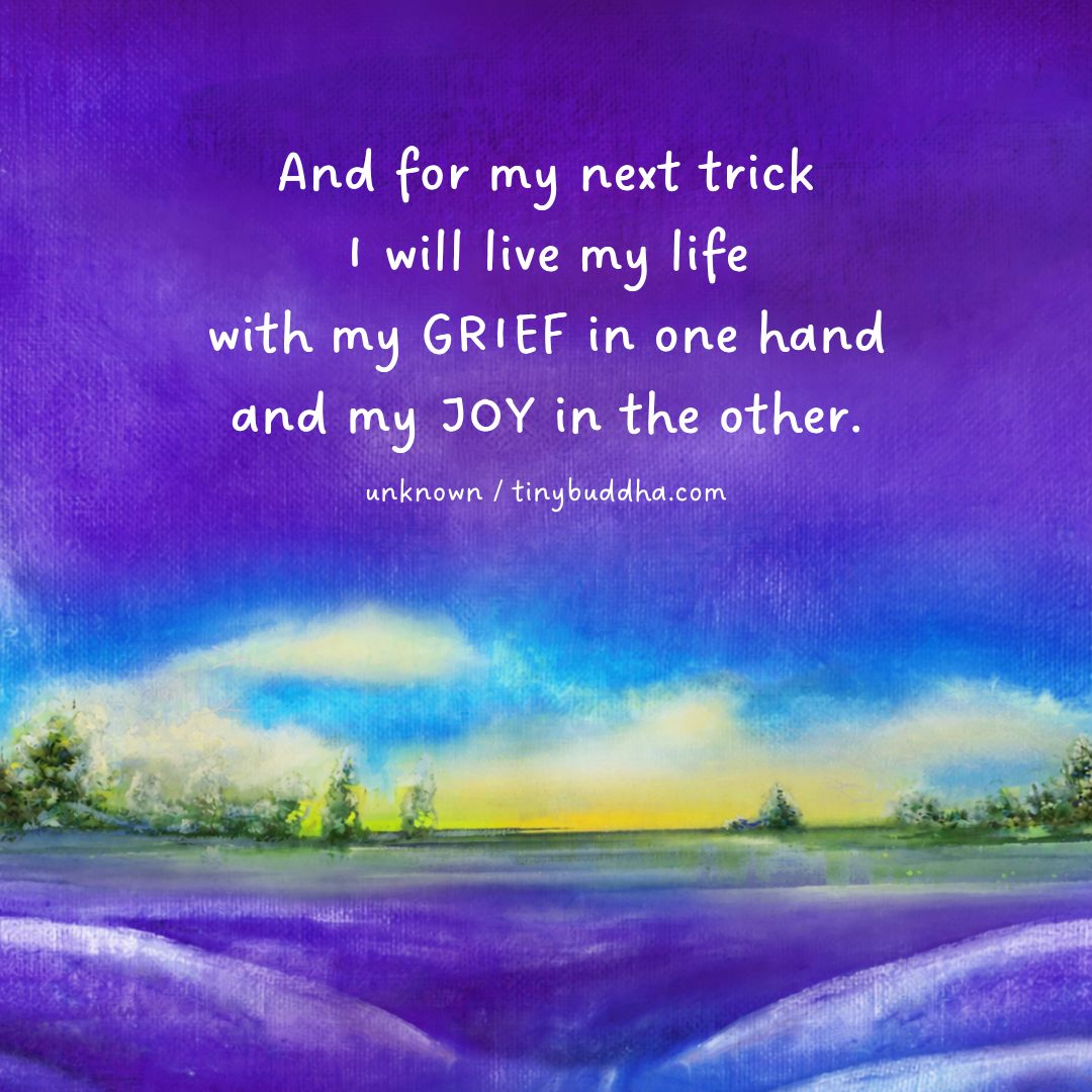 tinybuddha's tweet photo. "And for my next trick I will live my life with my grief in one hand and my joy in the other.” ~Unknown https://t.co/Uf9AaY8CMQ