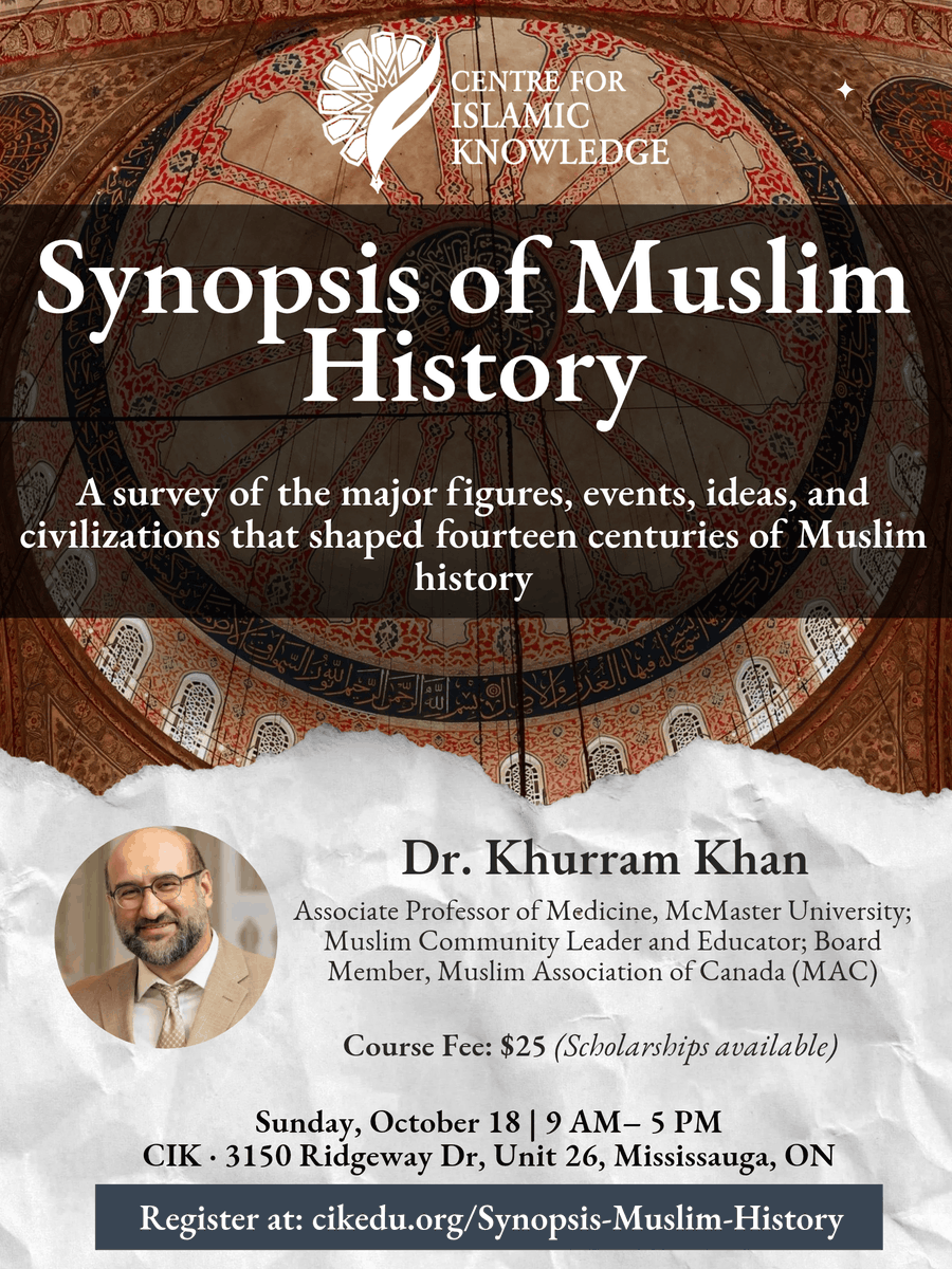ciknowledge's tweet photo. This Sunday at CIK

Synopsis of Muslim History

Presented by Dr. Khurram Khan
(McMaster University | Muslim Association of Canada)

In this course, Synopsis of Muslim History, Dr. Khurram takes participants on a journey through fourteen centuries of Muslim history, from the passing of the Prophet Muhammad ﷺ to the modern era. Through a reflective and accessible approach, he explores the major personalities, events, ideas, and civilizations that have shaped the Muslim world. The course aims to provide historical context for understanding the opportunities and challenges facing Muslims today and to inspire a deeper appreciation of our collective heritage.

Sunday, October 18 | 9 AM–5 PM
Centre for Islamic Knowledge | 3150 Ridgeway Dr, Unit 26, Mississauga, ON
Registration Fee: $25 (Scholarships available)

Learn More & Register:
https://t.co/x7GkRz7MbB

About the Instructor:

Dr. Khurram Khan is an Associate Professor of Medicine at McMaster University and a consultant gastroenterologist. He holds a Master's degree in Epidemiology and has authored more than 30 peer-reviewed publications. His research has focused on digestive diseases, and he has led numerous clinical and academic research initiatives in this field.

Beyond medicine, Dr. Khan has dedicated decades to Muslim community development, youth engagement, and Islamic education. He has served as President of the Muslim Students' Association (MSA) at both the University of Waterloo and Western University and has held numerous regional and national leadership roles in youth work and da'wah. A student of Islamic knowledge, community activist, and educator, he currently serves on the Board of the Muslim Association of Canada (MAC), is the faculty advisor to the McMaster MSA, and regularly delivers khutbahs and lectures in the community.

An award-winning teacher, researcher, and mentor, Dr. Khan is passionate about making complex ideas accessible and relevant to diverse audiences.